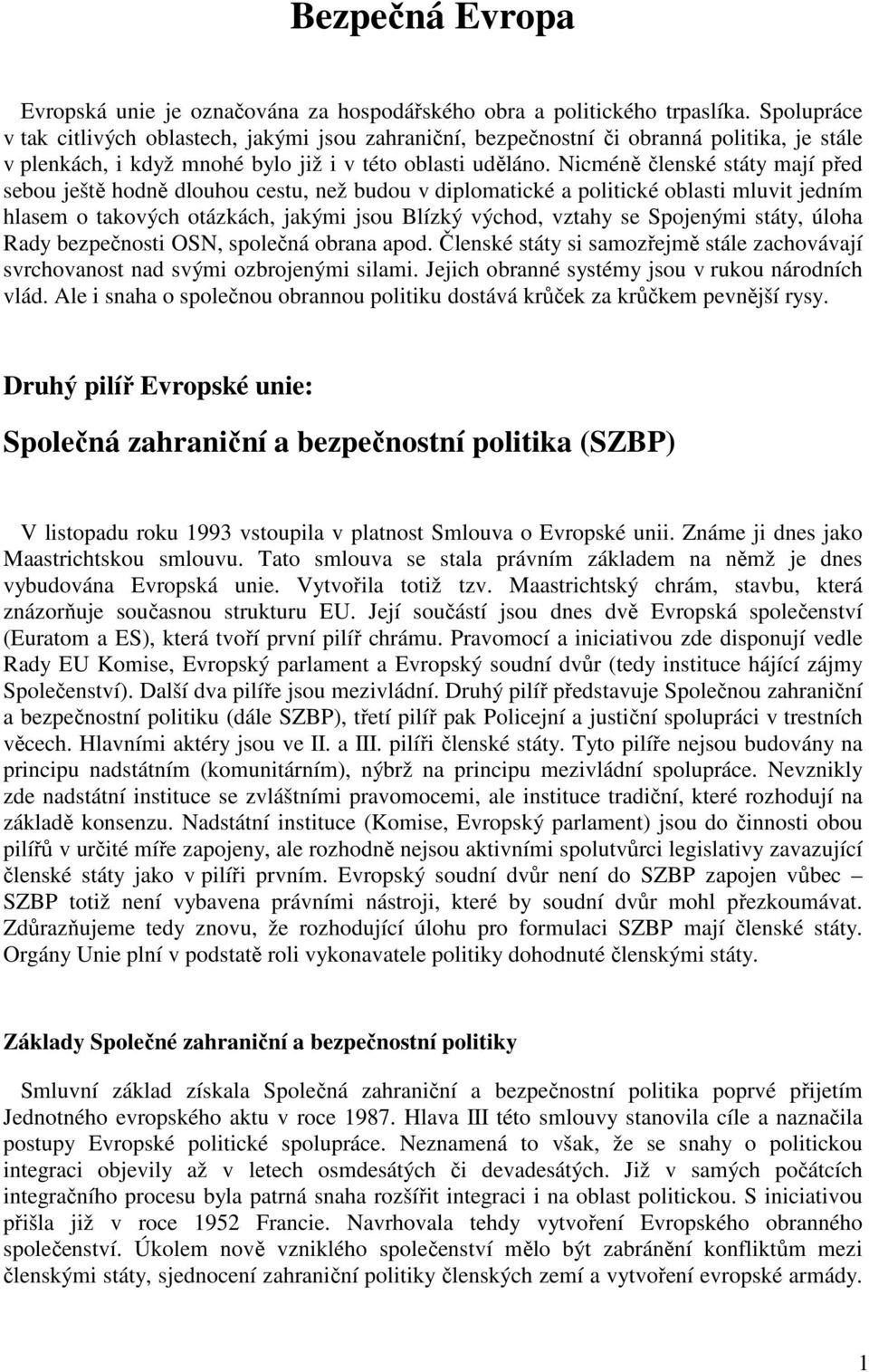 Nicméně členské státy mají před sebou ještě hodně dlouhou cestu, než budou v diplomatické a politické oblasti mluvit jedním hlasem o takových otázkách, jakými jsou Blízký východ, vztahy se Spojenými