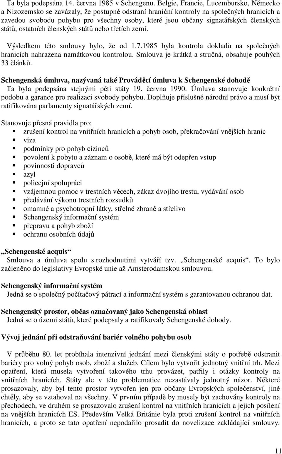 signatářských členských států, ostatních členských států nebo třetích zemí. Výsledkem této smlouvy bylo, že od 1.7.1985 byla kontrola dokladů na společných hranicích nahrazena namátkovou kontrolou.