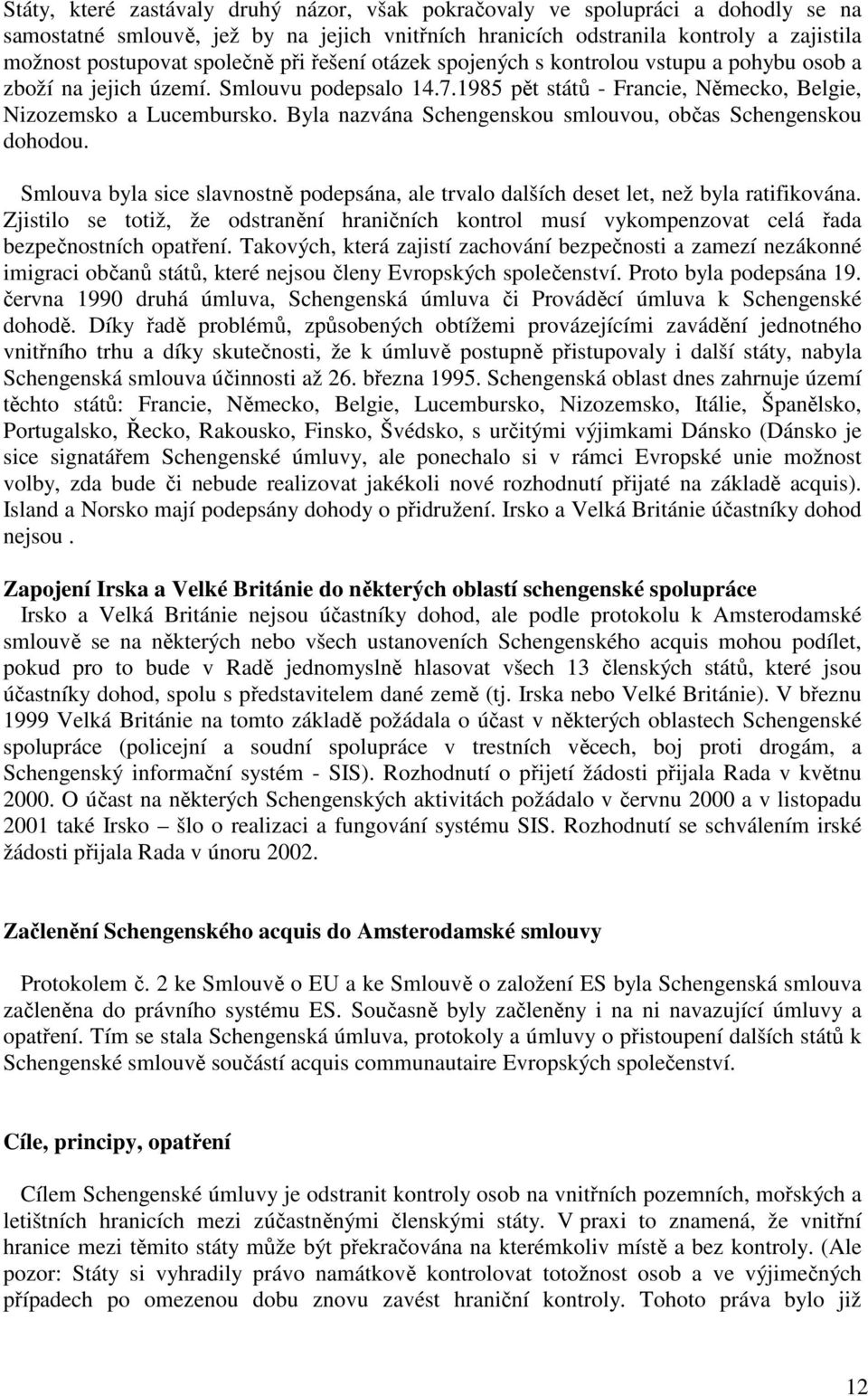 Byla nazvána Schengenskou smlouvou, občas Schengenskou dohodou. Smlouva byla sice slavnostně podepsána, ale trvalo dalších deset let, než byla ratifikována.