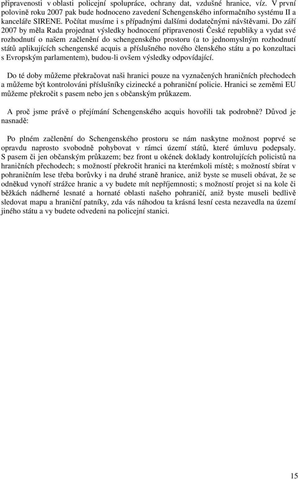 Do září 2007 by měla Rada projednat výsledky hodnocení připravenosti České republiky a vydat své rozhodnutí o našem začlenění do schengenského prostoru (a to jednomyslným rozhodnutí států