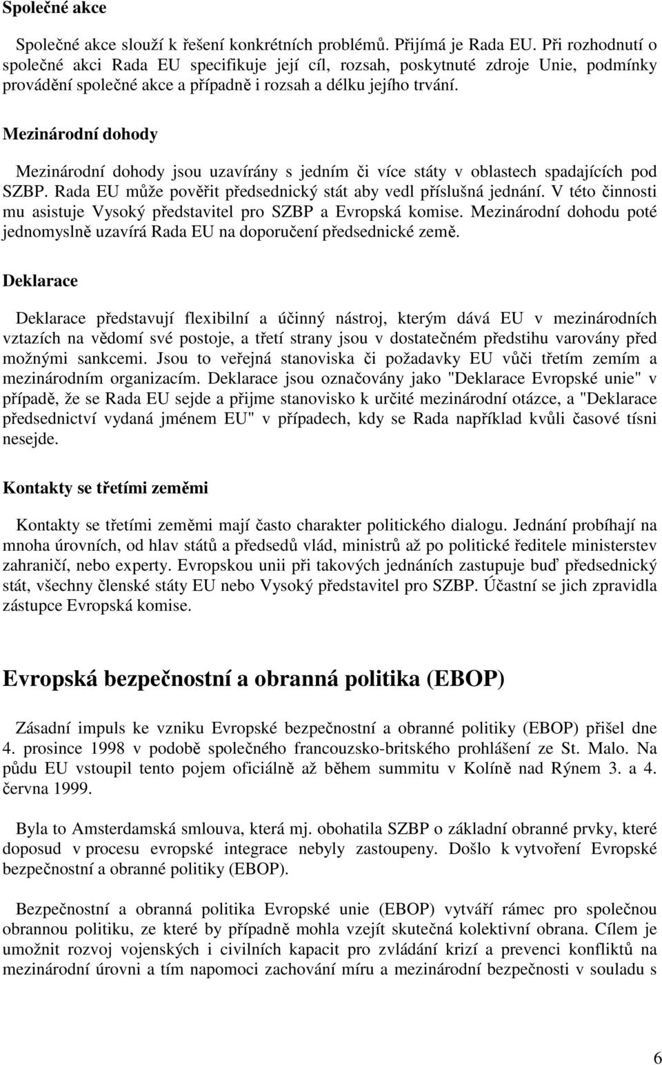 Mezinárodní dohody Mezinárodní dohody jsou uzavírány s jedním či více státy v oblastech spadajících pod SZBP. Rada EU může pověřit předsednický stát aby vedl příslušná jednání.