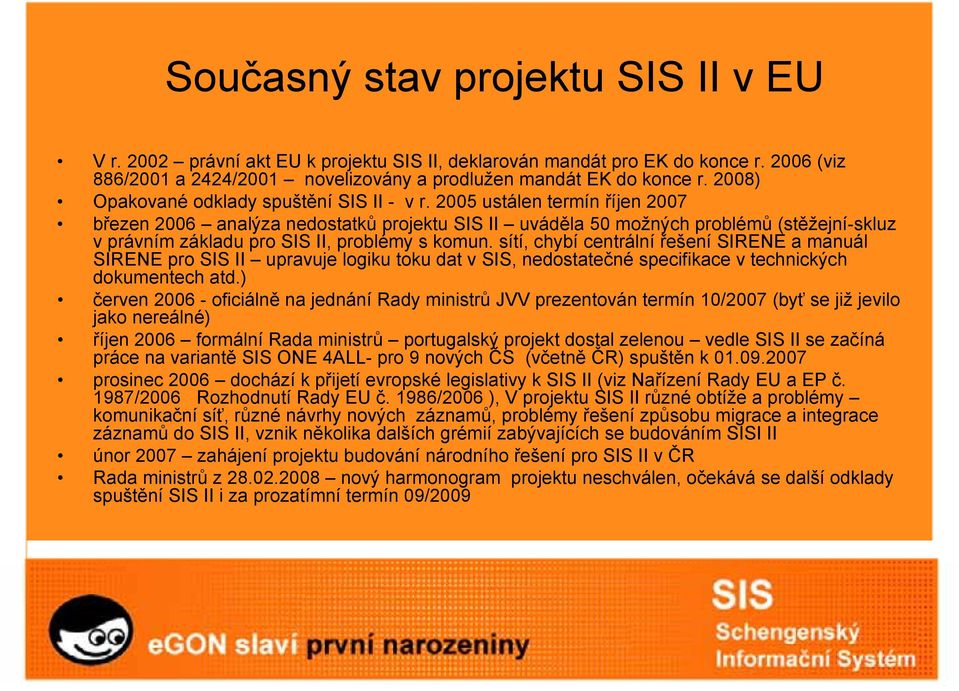 2005 ustálen termín říjen 2007 březen 2006 analýza nedostatků projektu SIS II uváděla 50 možných problémů (stěžejní-skluz v právním základu pro SIS II, problémy s komun.