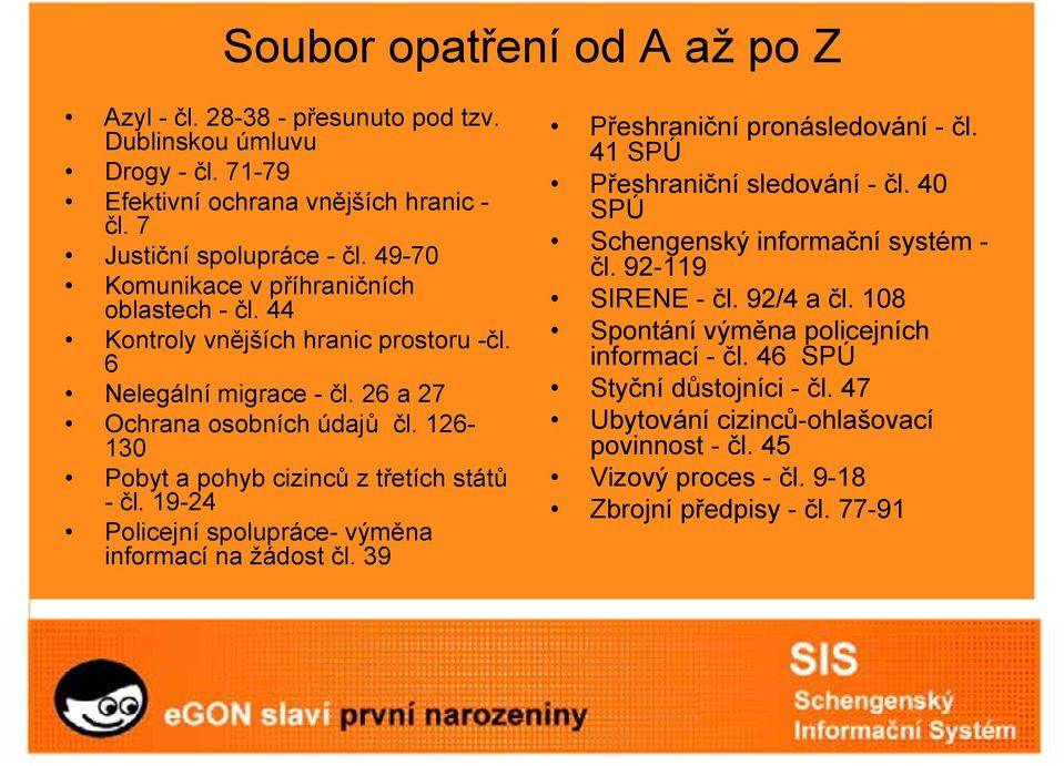 126-130 Pobyt a pohyb cizinců z třetích států - čl. 19-24 Policejní spolupráce- výměna informací na žádost čl. 39 Přeshraniční pronásledování - čl. 41 SPÚ Přeshraniční sledování - čl.