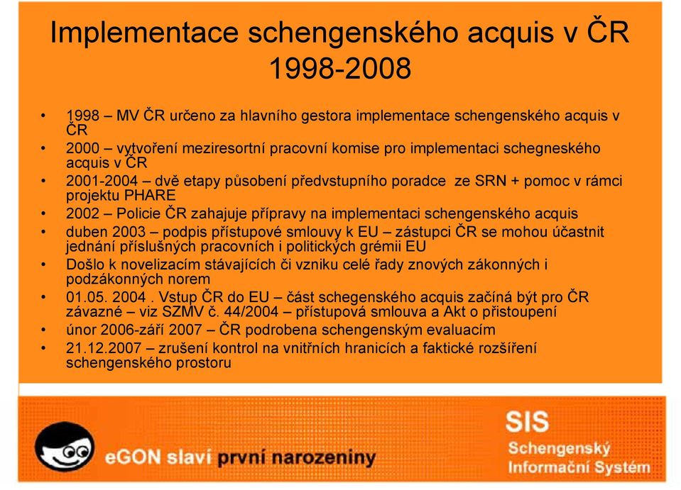 přístupové smlouvy k EU zástupci ČR se mohou účastnit jednání příslušných pracovních i politických grémii EU Došlo k novelizacím stávajících či vzniku celé řady znových zákonných i podzákonných norem