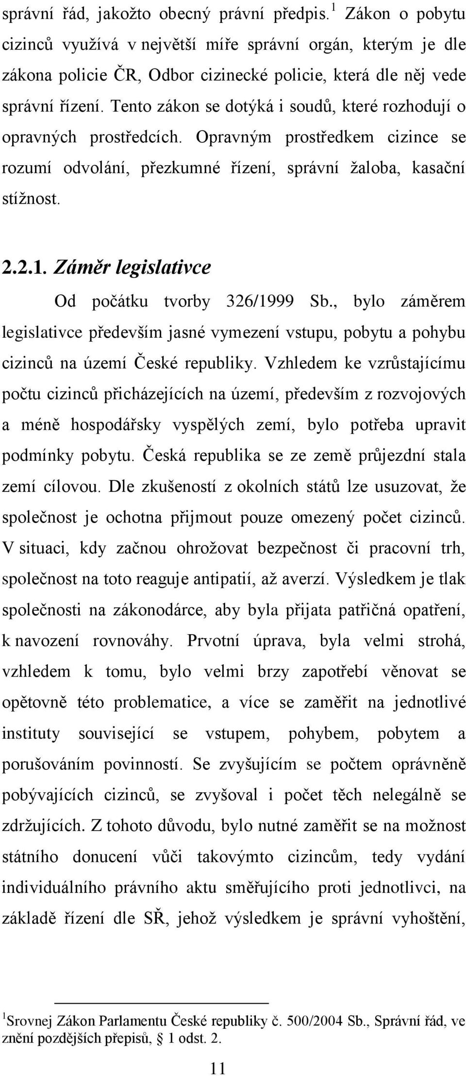 Záměr legislativce Od počátku tvorby 326/1999 Sb., bylo záměrem legislativce především jasné vymezení vstupu, pobytu a pohybu cizinců na území České republiky.