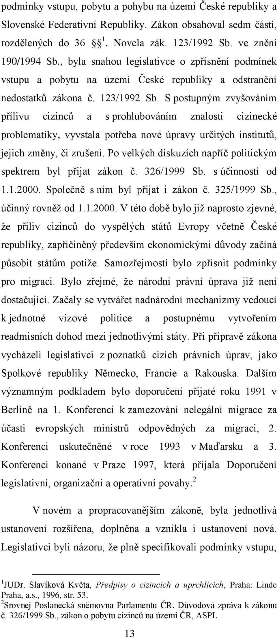 S postupným zvyšováním přílivu cizinců a s prohlubováním znalosti cizinecké problematiky, vyvstala potřeba nové úpravy určitých institutů, jejich změny, či zrušení.