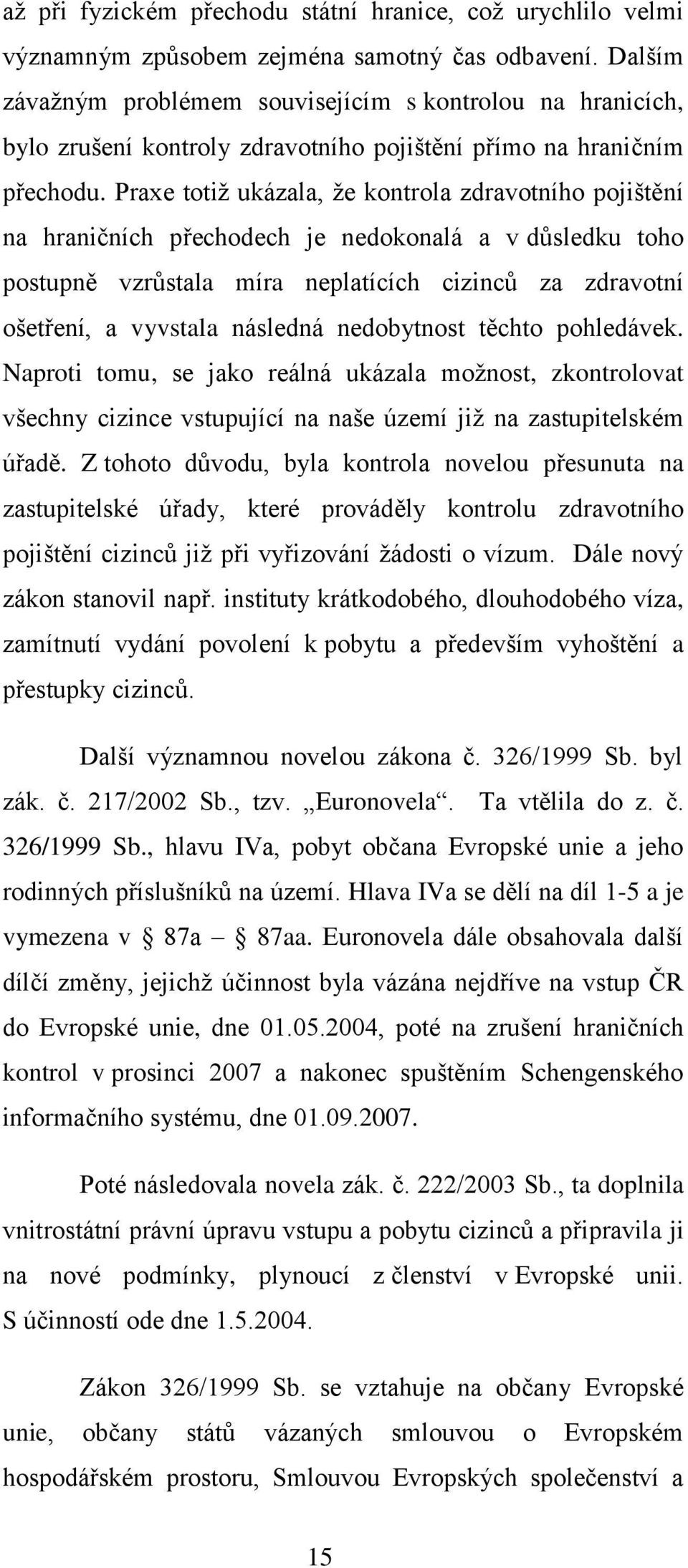 Praxe totiž ukázala, že kontrola zdravotního pojištění na hraničních přechodech je nedokonalá a v důsledku toho postupně vzrůstala míra neplatících cizinců za zdravotní ošetření, a vyvstala následná