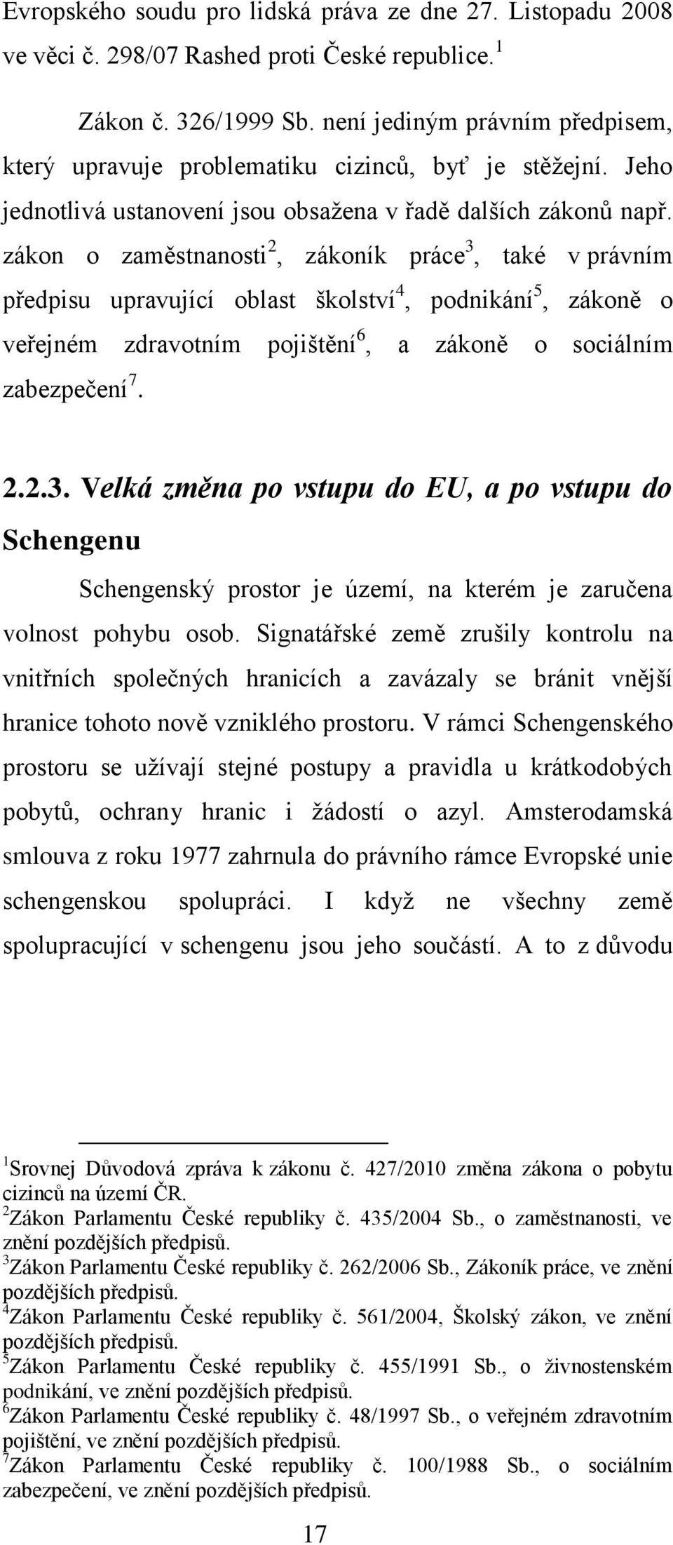 zákon o zaměstnanosti 2, zákoník práce 3, také v právním předpisu upravující oblast školství 4, podnikání 5, zákoně o veřejném zdravotním pojištění 6, a zákoně o sociálním zabezpečení 7. 2.2.3. Velká změna po vstupu do EU, a po vstupu do Schengenu Schengenský prostor je území, na kterém je zaručena volnost pohybu osob.