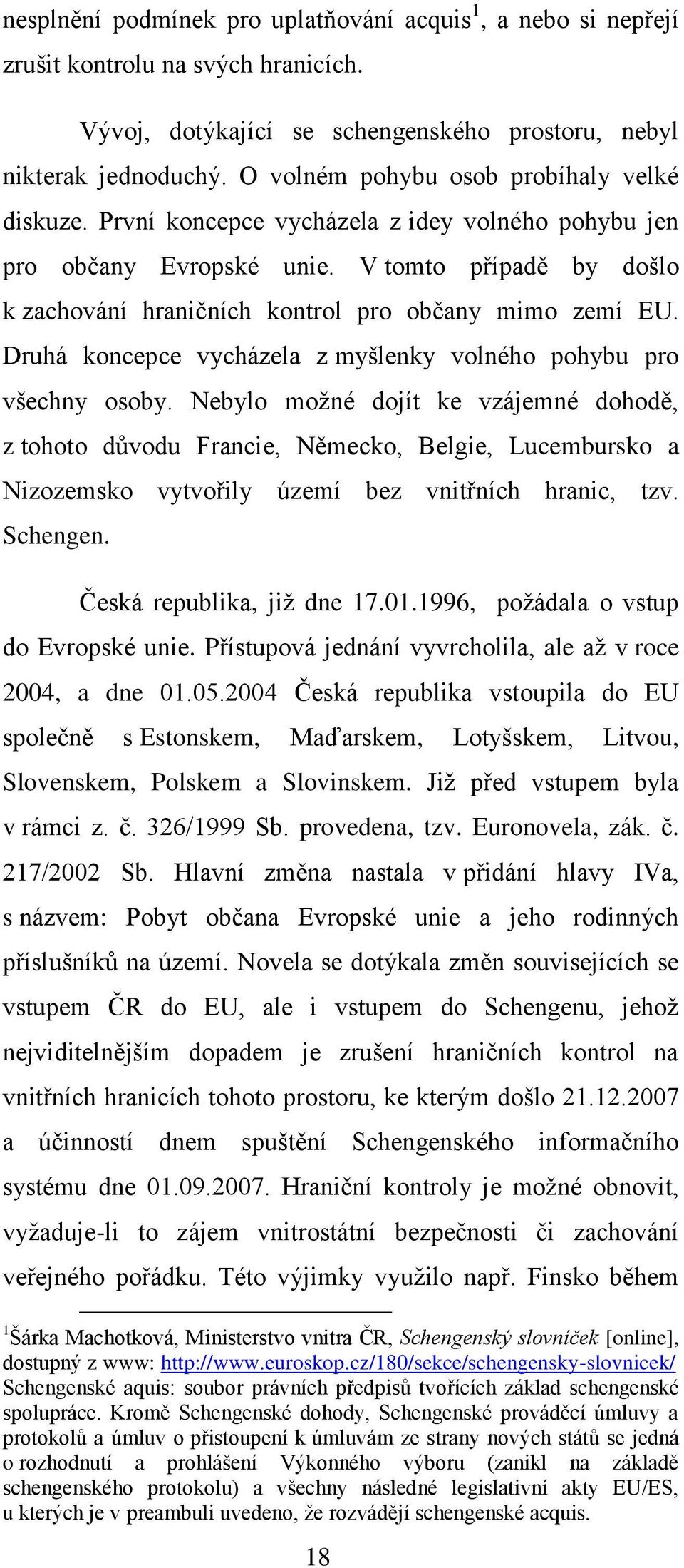 V tomto případě by došlo k zachování hraničních kontrol pro občany mimo zemí EU. Druhá koncepce vycházela z myšlenky volného pohybu pro všechny osoby.