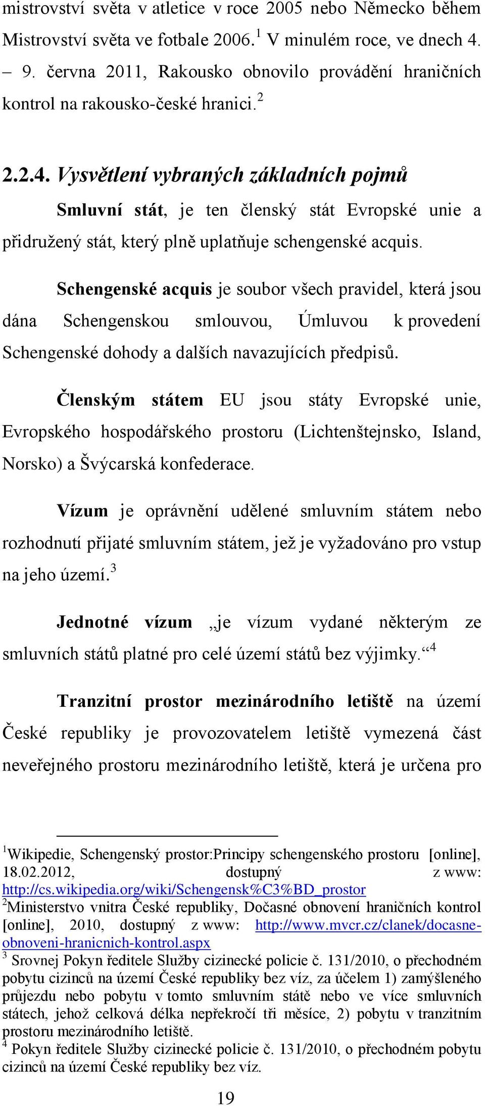 Vysvětlení vybraných základních pojmů Smluvní stát, je ten členský stát Evropské unie a přidružený stát, který plně uplatňuje schengenské acquis.