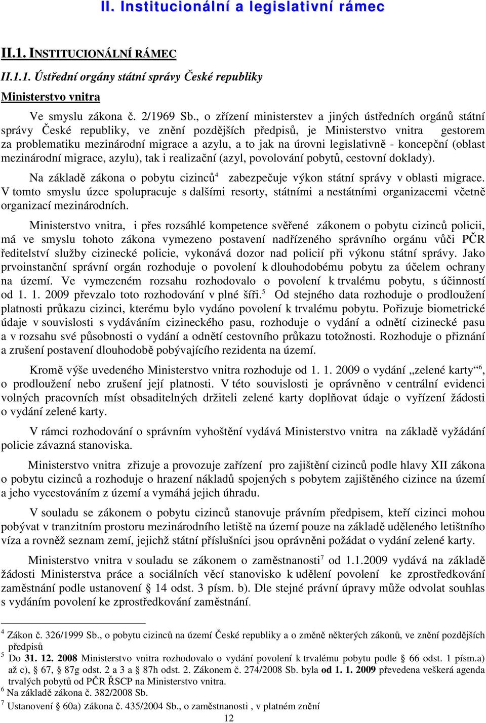 na úrovni legislativně - koncepční (oblast mezinárodní migrace, azylu), tak i realizační (azyl, povolování pobytů, cestovní doklady).