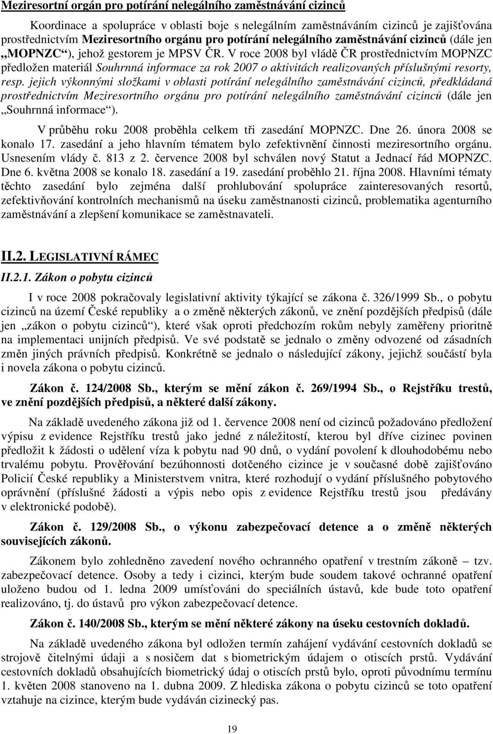 V roce 2008 byl vládě ČR prostřednictvím MOPNZC předložen materiál Souhrnná informace za rok 2007 o aktivitách realizovaných příslušnými resorty, resp.