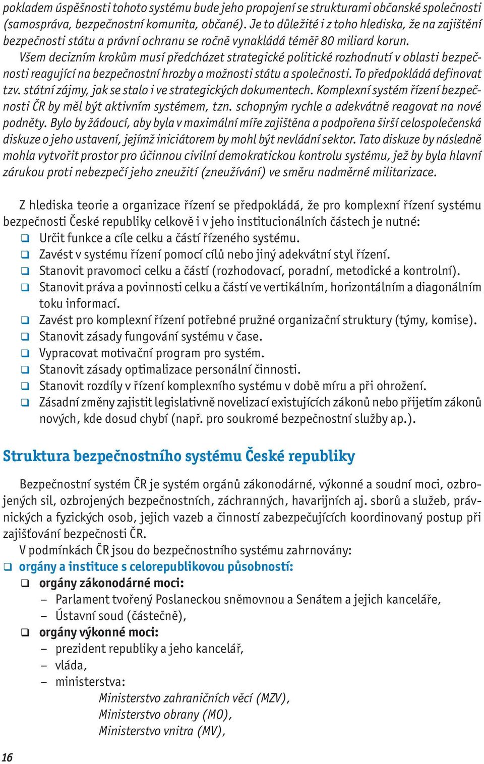 Všem decizním krokům musí předcházet strategické politické rozhodnutí v oblasti bezpečnosti reagující na bezpečnostní hrozby a možnosti státu a společnosti. To předpokládá definovat tzv.