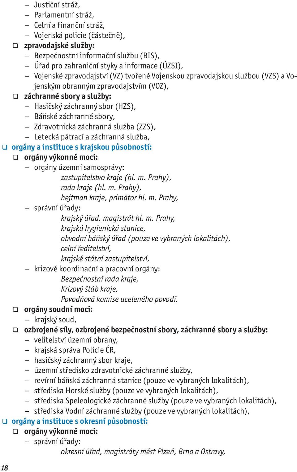 Zdravotnická záchranná služba (ZZS), Letecká pátrací a záchranná služba, orgány a instituce s krajskou působností: orgány výkonné moci: orgány územní samosprávy: zastupitelstvo kraje (hl. m. Prahy), rada kraje (hl.