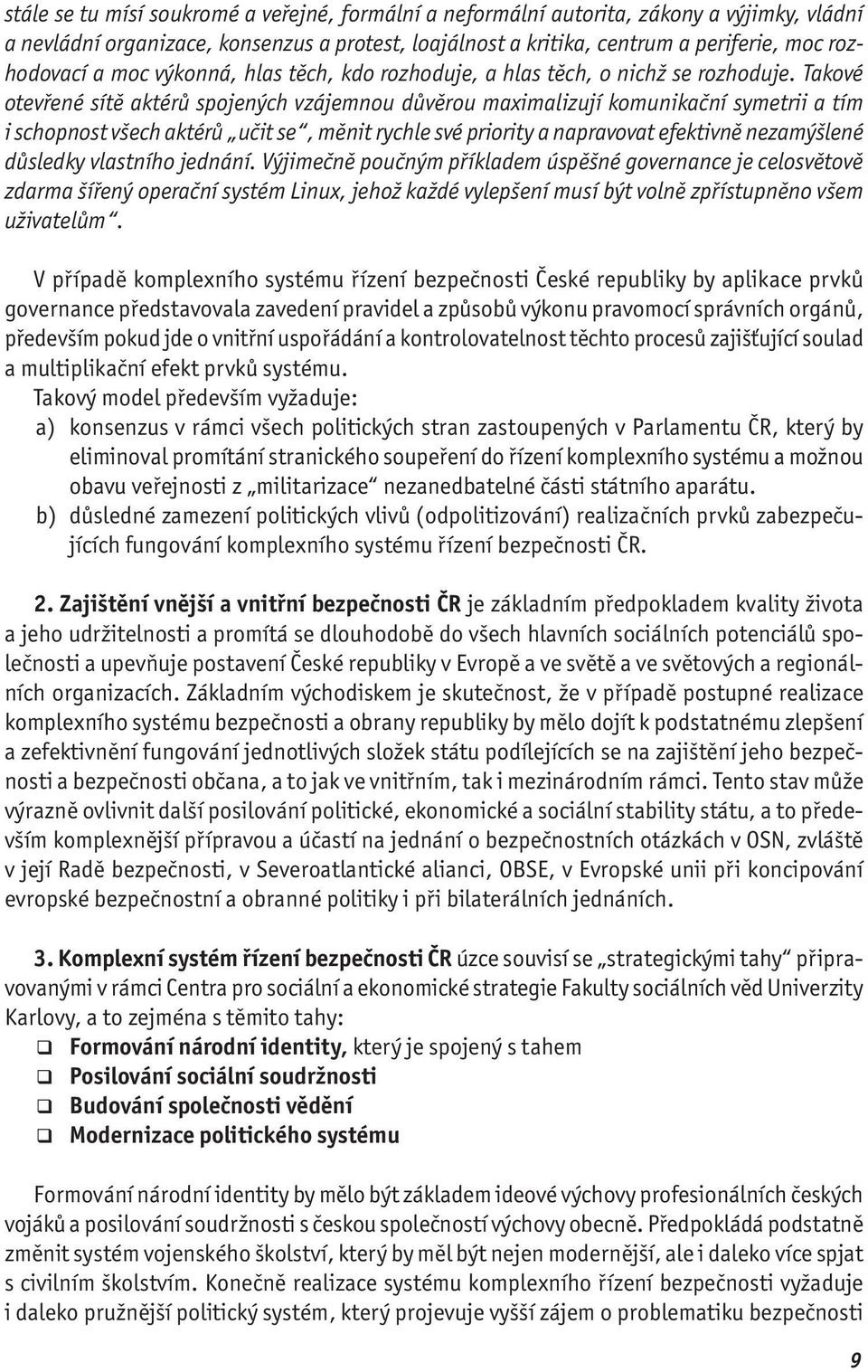 Takové otevřené sítě aktérů spojených vzájemnou důvěrou maximalizují komunikační symetrii a tím i schopnost všech aktérů učit se, měnit rychle své priority a napravovat efektivně nezamýšlené důsledky