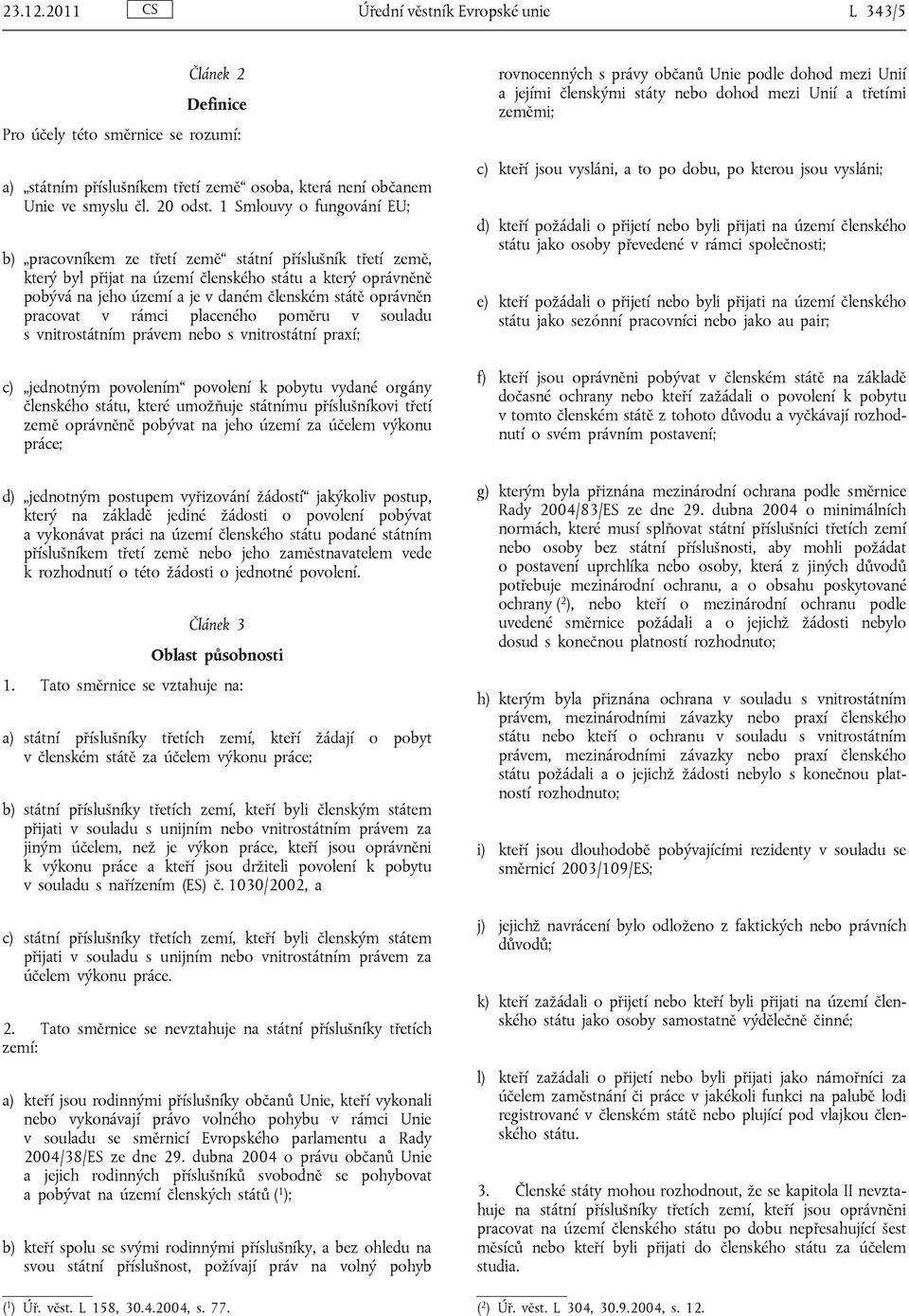 oprávněn pracovat v rámci placeného poměru v souladu s vnitrostátním právem nebo s vnitrostátní praxí; c) jednotným povolením povolení k pobytu vydané orgány členského státu, které umožňuje státnímu