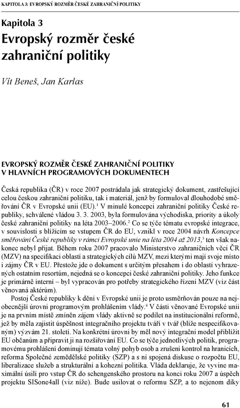 1 V minulé koncepci zahraniční politiky České republiky, schválené vládou 3. 3. 2003, byla formulována východiska, priority a úkoly české zahraniční politiky na léta 2003 2006.