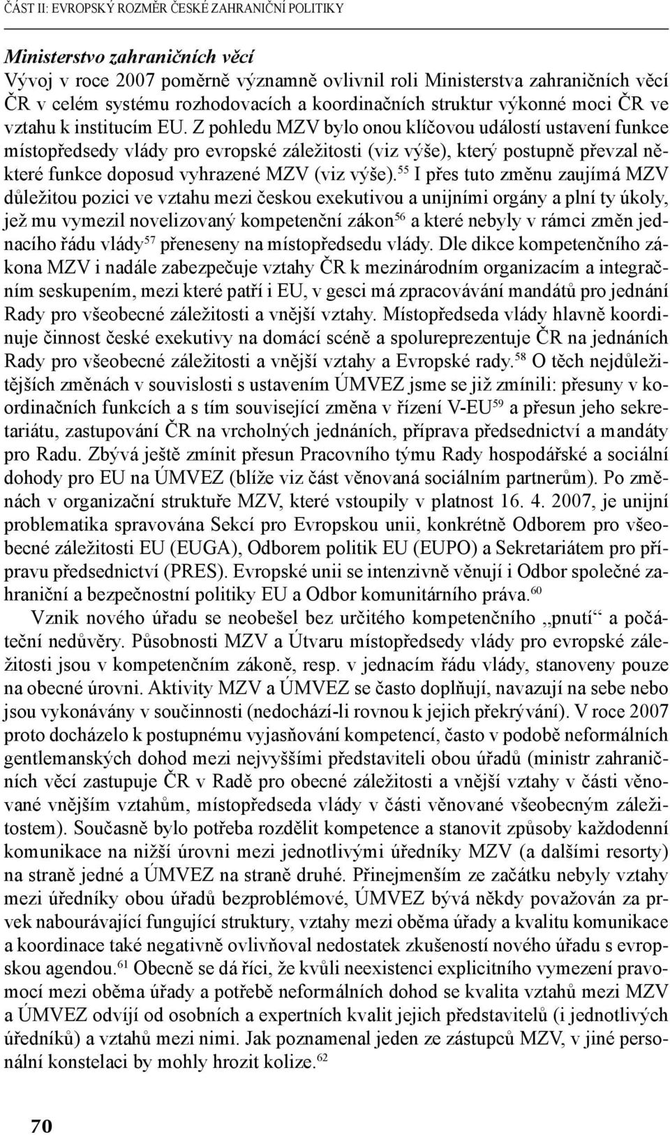 Z pohledu MZV bylo onou klíčovou událostí ustavení funkce místopředsedy vlády pro evropské záležitosti (viz výše), který postupně převzal některé funkce doposud vyhrazené MZV (viz výše).