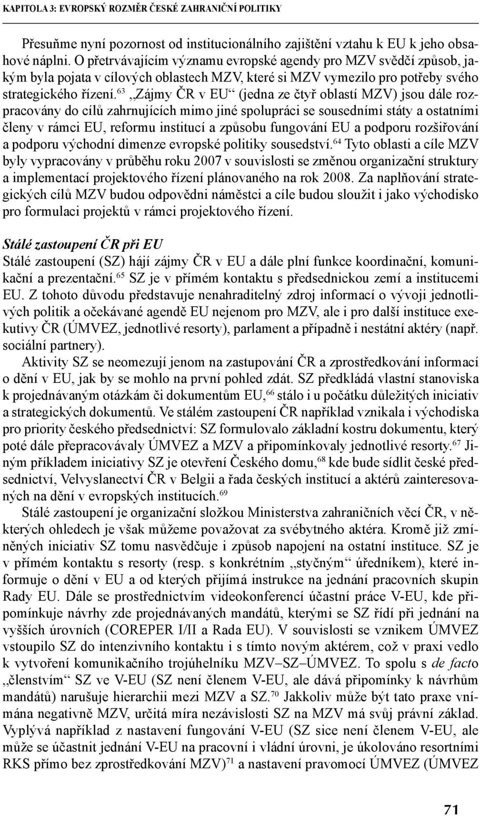 63 Zájmy ČR v EU (jedna ze čtyř oblastí MZV) jsou dále rozpracovány do cílů zahrnujících mimo jiné spolupráci se sousedními státy a ostatními členy v rámci EU, reformu institucí a způsobu fungování