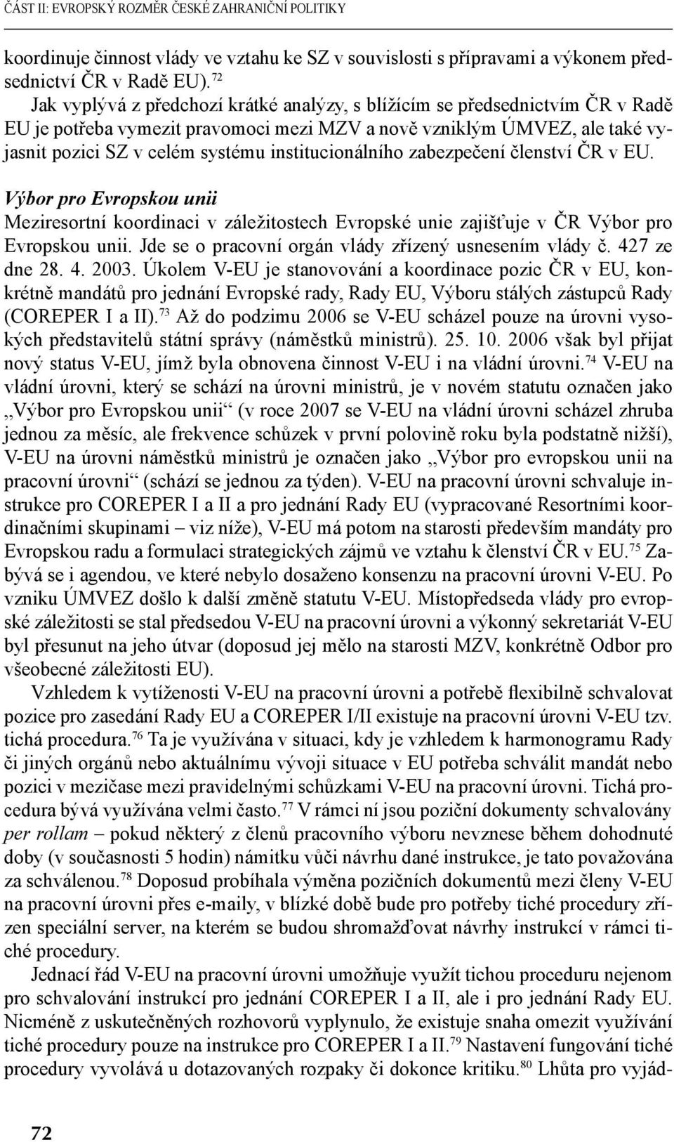 institucionálního zabezpečení členství ČR v EU. Výbor pro Evropskou unii Meziresortní koordinaci v záležitostech Evropské unie zajišťuje v ČR Výbor pro Evropskou unii.