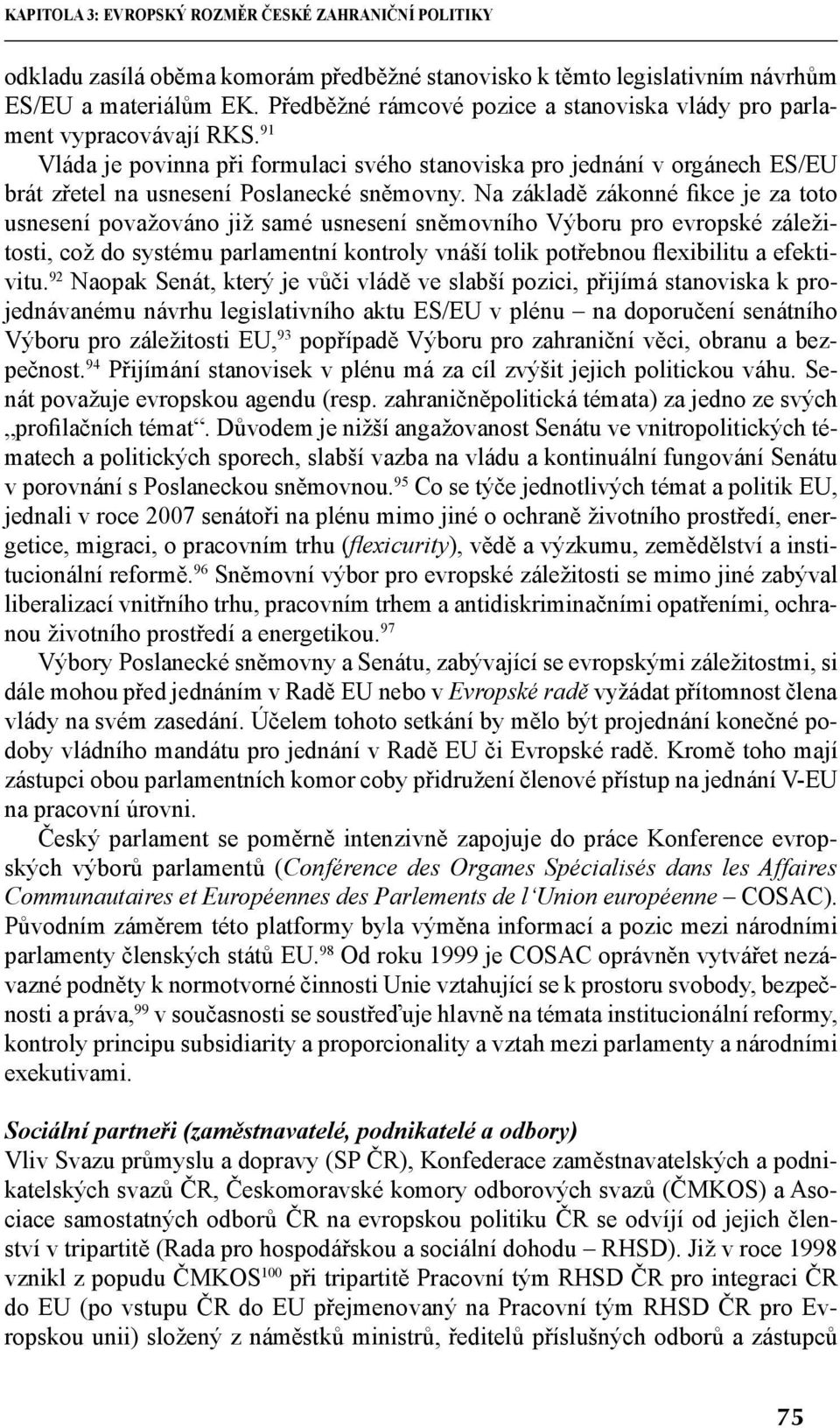 Na základě zákonné fikce je za toto usnesení považováno již samé usnesení sněmovního Výboru pro evropské záležitosti, což do systému parlamentní kontroly vnáší tolik potřebnou flexibilitu a