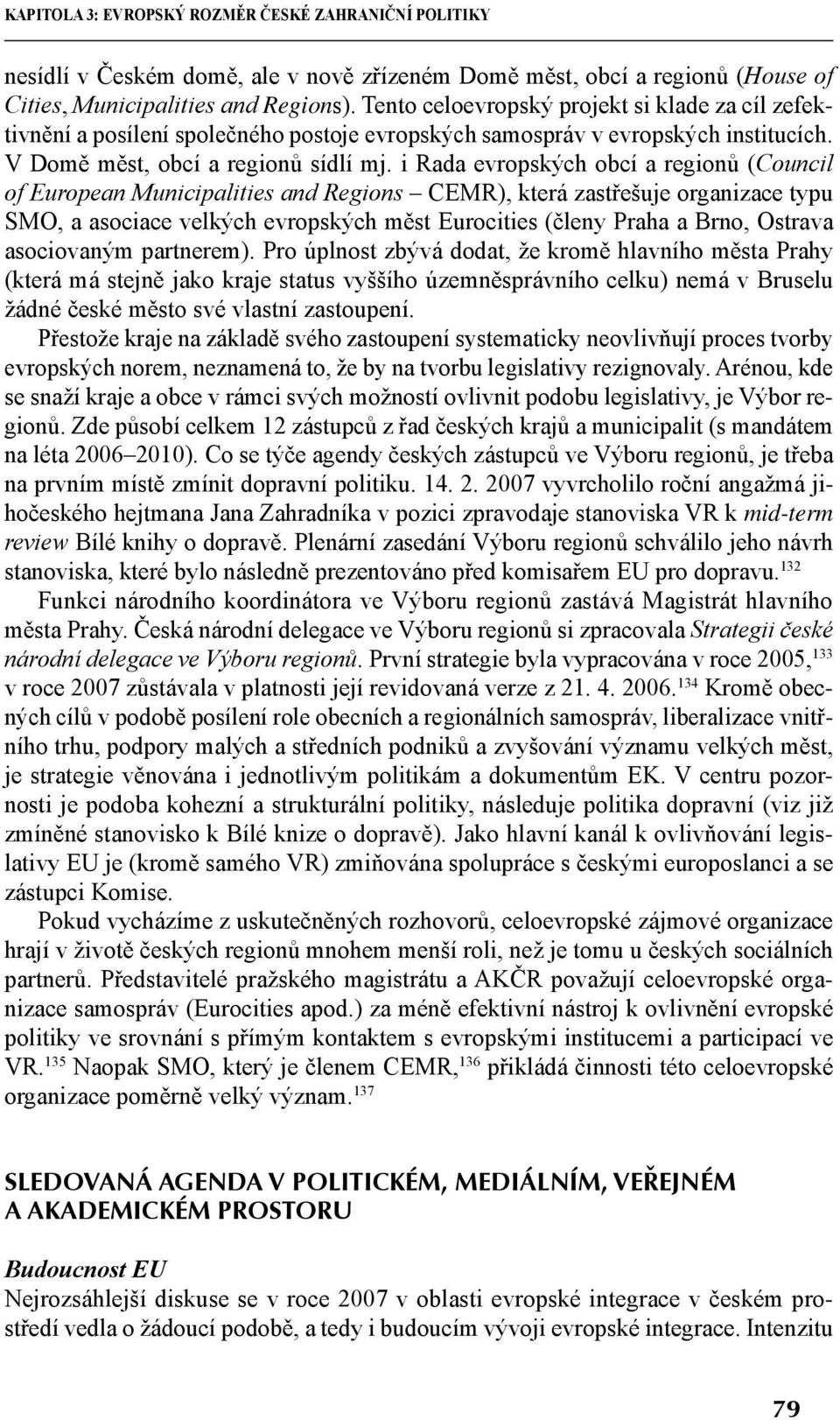 i Rada evropských obcí a regionů (Council of European Municipalities and Regions CEMR), která zastřešuje organizace typu SMO, a asociace velkých evropských měst Eurocities (členy Praha a Brno,