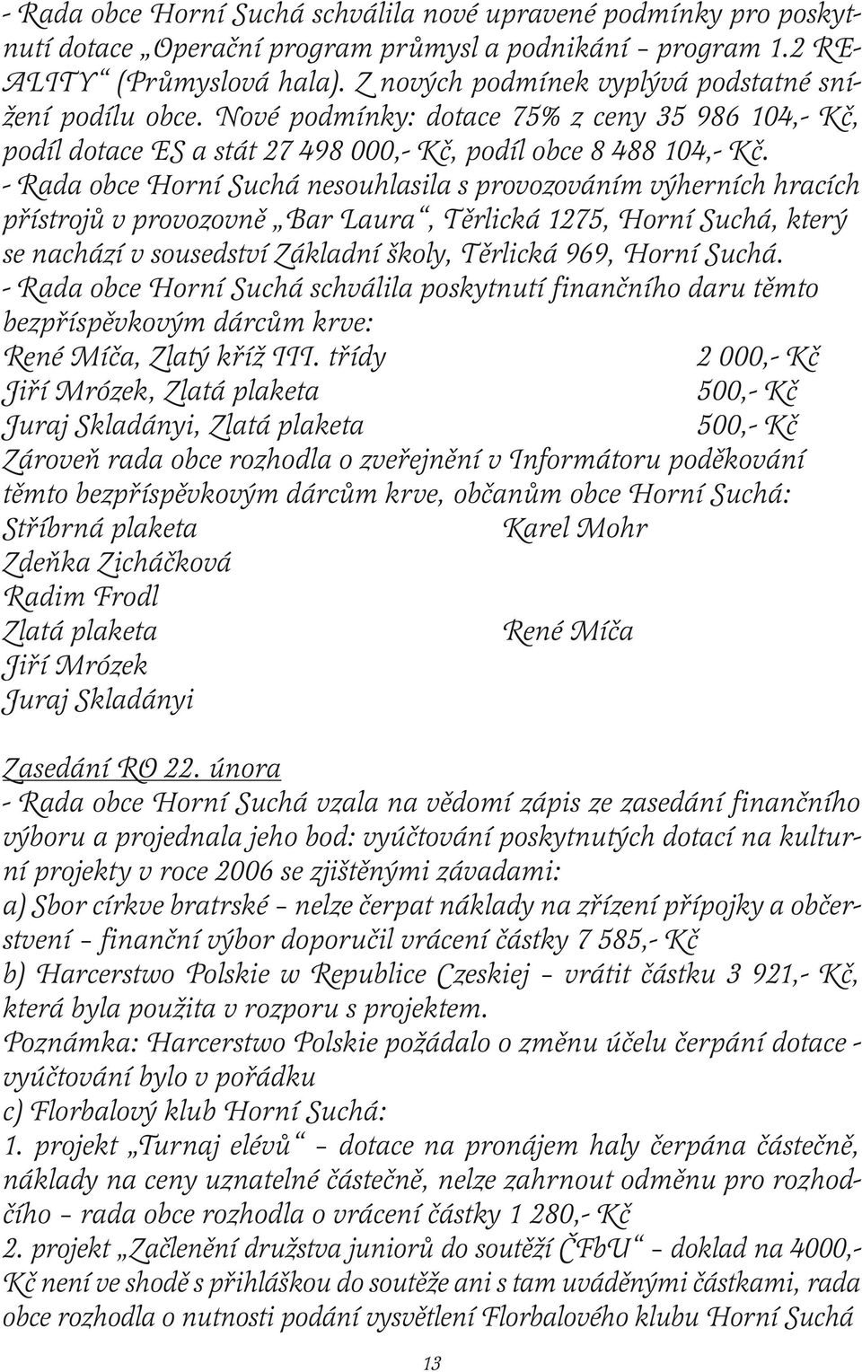 - Rada obce Horní Suchá nesouhlasila s provozováním výherních hracích přístrojů v provozovně Bar Laura, Těrlická 1275, Horní Suchá, který se nachází v sousedství Základní školy, Těrlická 969, Horní