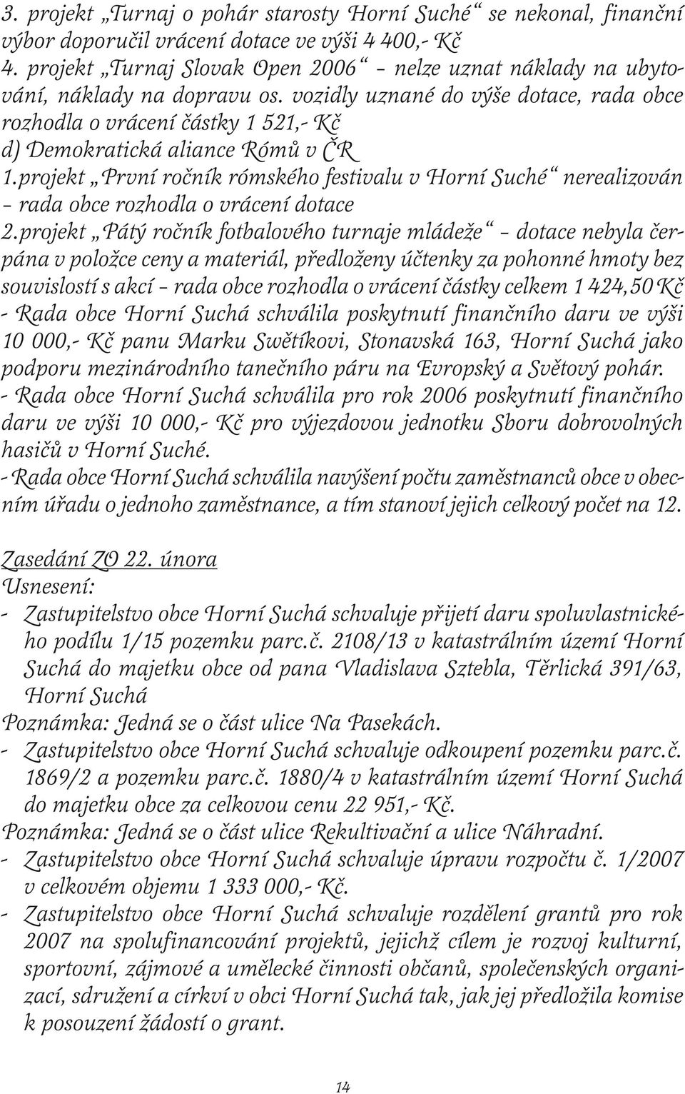 vozidly uznané do výše dotace, rada obce rozhodla o vrácení částky 1 521,- Kč d) Demokratická aliance Rómů v ČR 1.