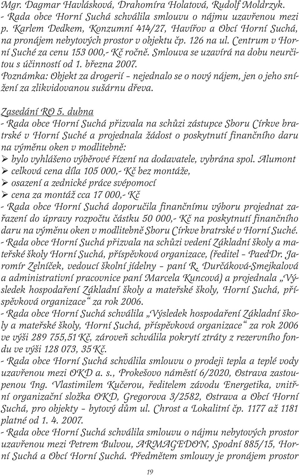 Smlouva se uzavírá na dobu neurčitou s účinností od 1. března 2007. Poznámka: Objekt za drogerií nejednalo se o nový nájem, jen o jeho snížení za zlikvidovanou sušárnu dřeva. Zasedání RO 5.