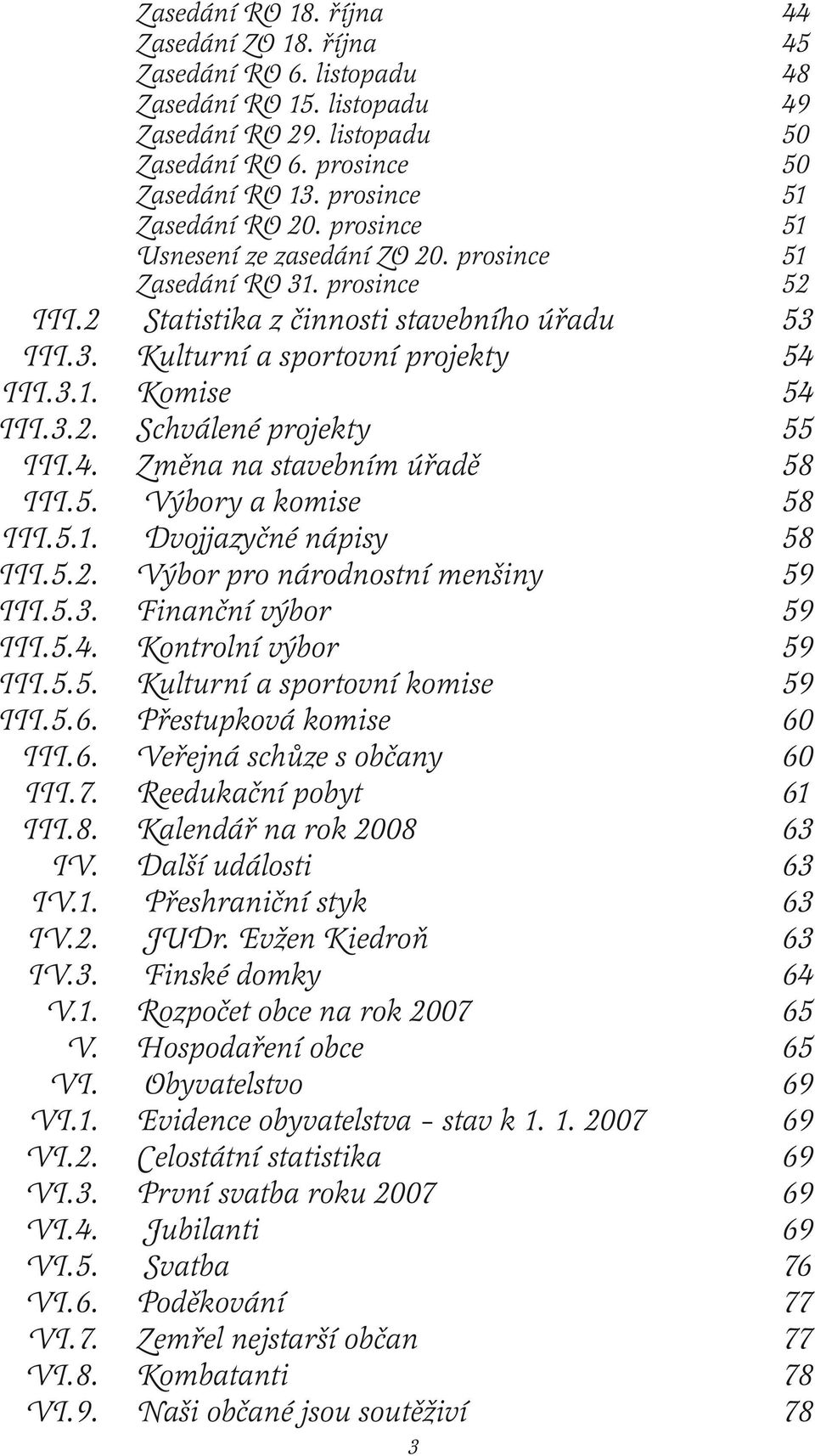 3.1. Komise 54 III.3.2. Schválené projekty 55 III.4. Změna na stavebním úřadě 58 III.5. Výbory a komise 58 III.5.1. Dvojjazyčné nápisy 58 III.5.2. Výbor pro národnostní menšiny 59 III.5.3. Finanční výbor 59 III.