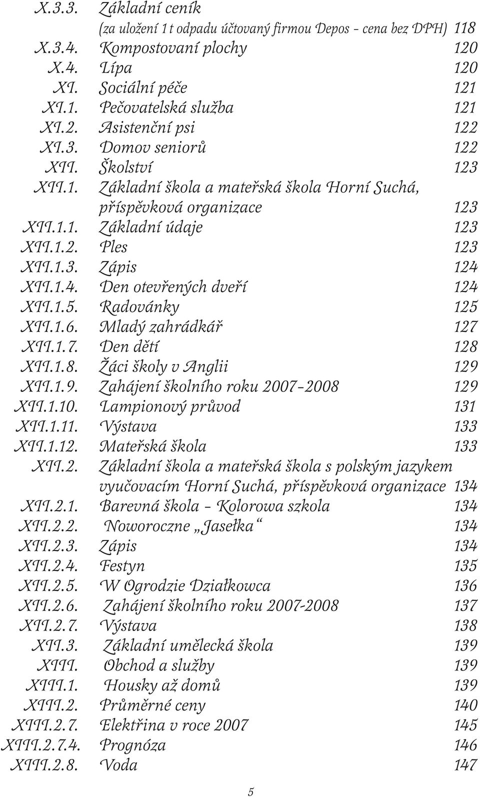 XII.1.4. Den otevřených dveří 124 XII.1.5. Radovánky 125 XII.1.6. Mladý zahrádkář 127 XII.1.7. Den dětí 128 XII.1.8. Žáci školy v Anglii 129 XII.1.9. Zahájení školního roku 2007 2008 129 XII.1.10.