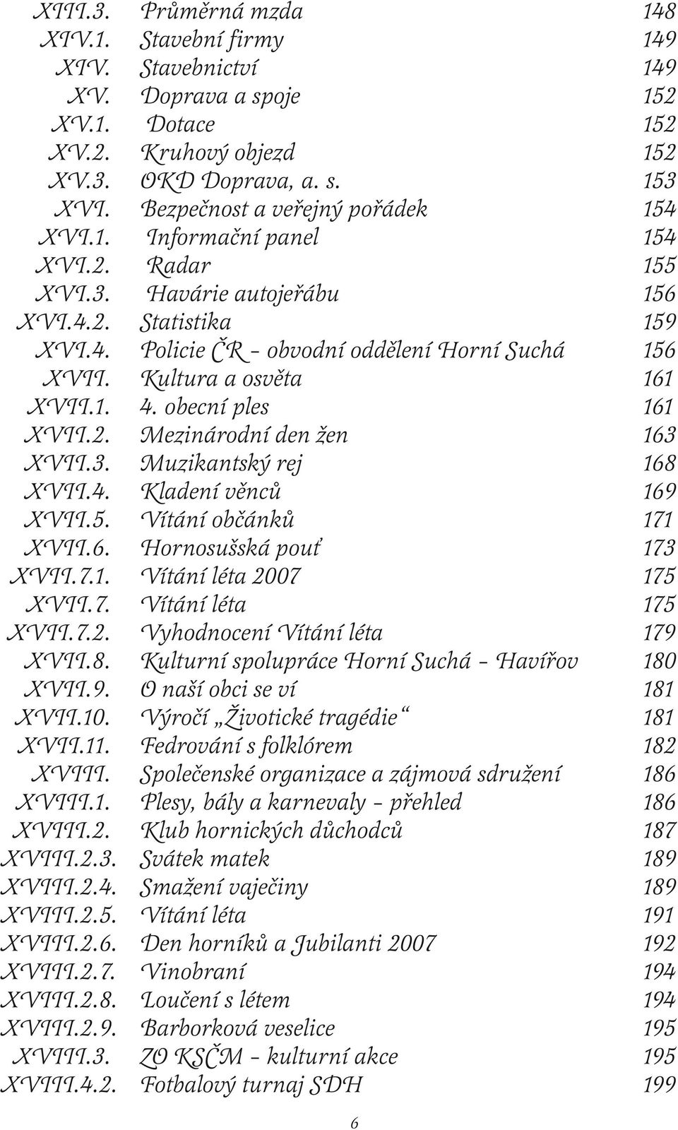 Kultura a osvěta 161 XVII.1. 4. obecní ples 161 XVII.2. Mezinárodní den žen 163 XVII.3. Muzikantský rej 168 XVII.4. Kladení věnců 169 XVII.5. Vítání občánků 171 XVII.6. Hornosušská pouť 173 XVII.7.1. Vítání léta 2007 175 XVII.