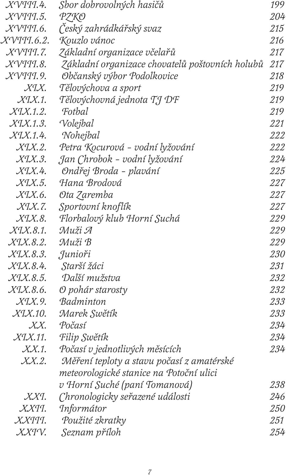 Volejbal 221 XIX.1.4. Nohejbal 222 XIX.2. Petra Kocurová vodní lyžování 222 XIX.3. Jan Chrobok vodní lyžování 224 XIX.4. Ondřej Broda plavání 225 XIX.5. Hana Brodová 227 XIX.6. Ota Zaremba 227 XIX.7. Sportovní knoflík 227 XIX.