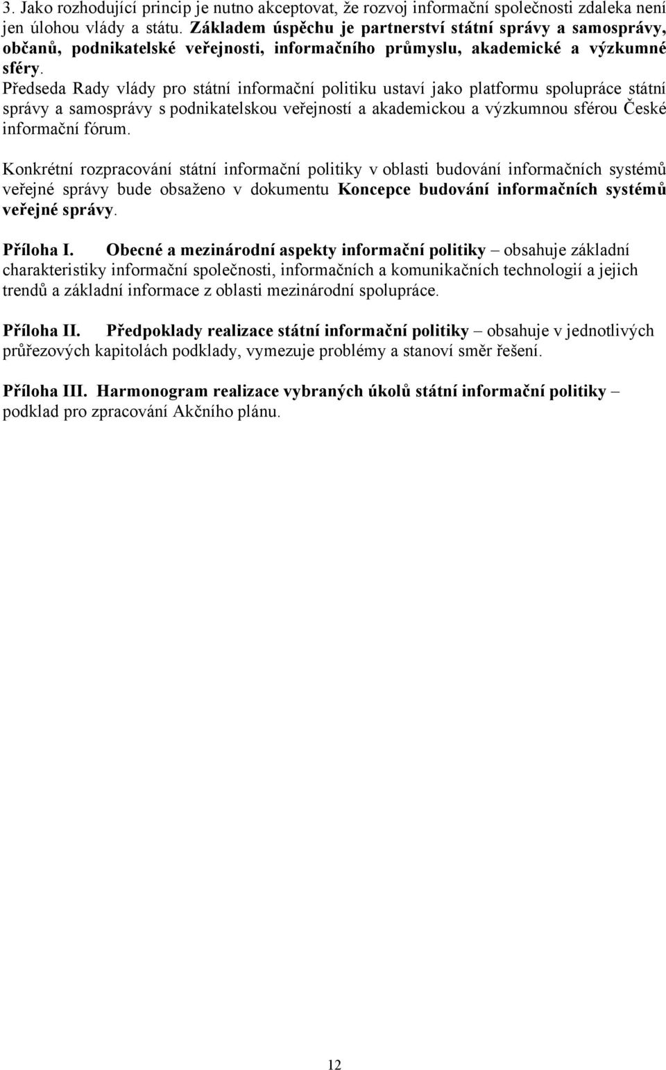 Předseda Rady vlády pro státní informační politiku ustaví jako platformu spolupráce státní správy a samosprávy s podnikatelskou veřejností a akademickou a výzkumnou sférou České informační fórum.