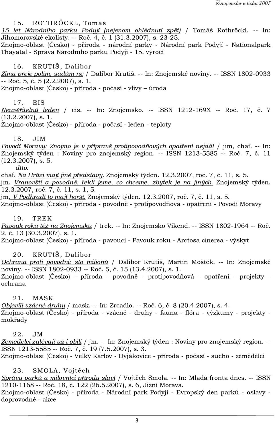 KRUTIŠ, Dalibor Zima přeje polím, sadům ne / Dalibor Krutiš. -- In: Znojemské noviny. -- ISSN 1802-0933 -- Roč. 5, č. 5 (2.2.2007), s. 1. Znojmo-oblast (Česko) - příroda - počasí - vlivy úroda 17.