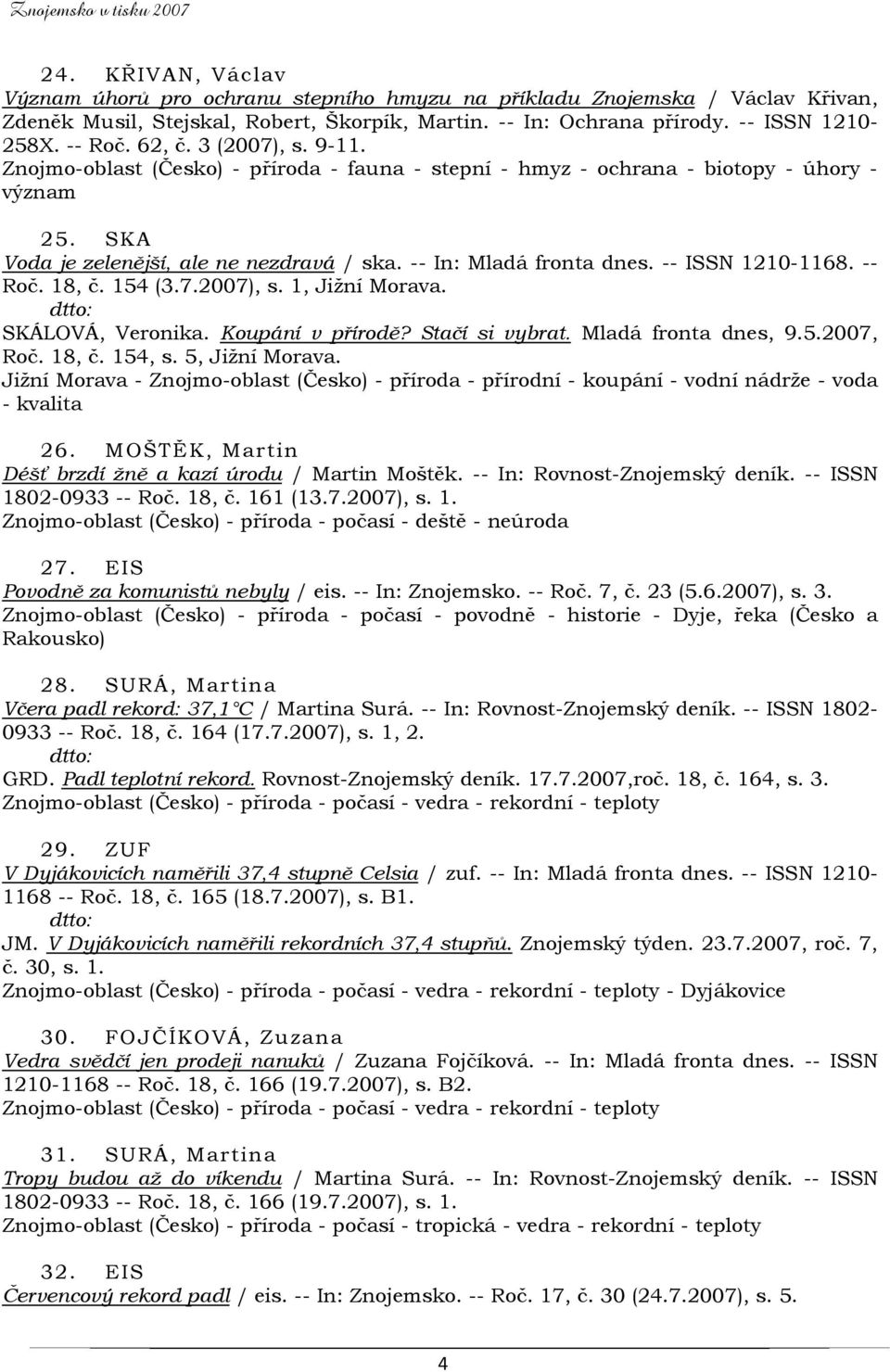 -- ISSN 1210-1168. -- Roč. 18, č. 154 (3.7.2007), s. 1, Jižní Morava. SKÁLOVÁ, Veronika. Koupání v přírodě? Stačí si vybrat. Mladá fronta dnes, 9.5.2007, Roč. 18, č. 154, s. 5, Jižní Morava.