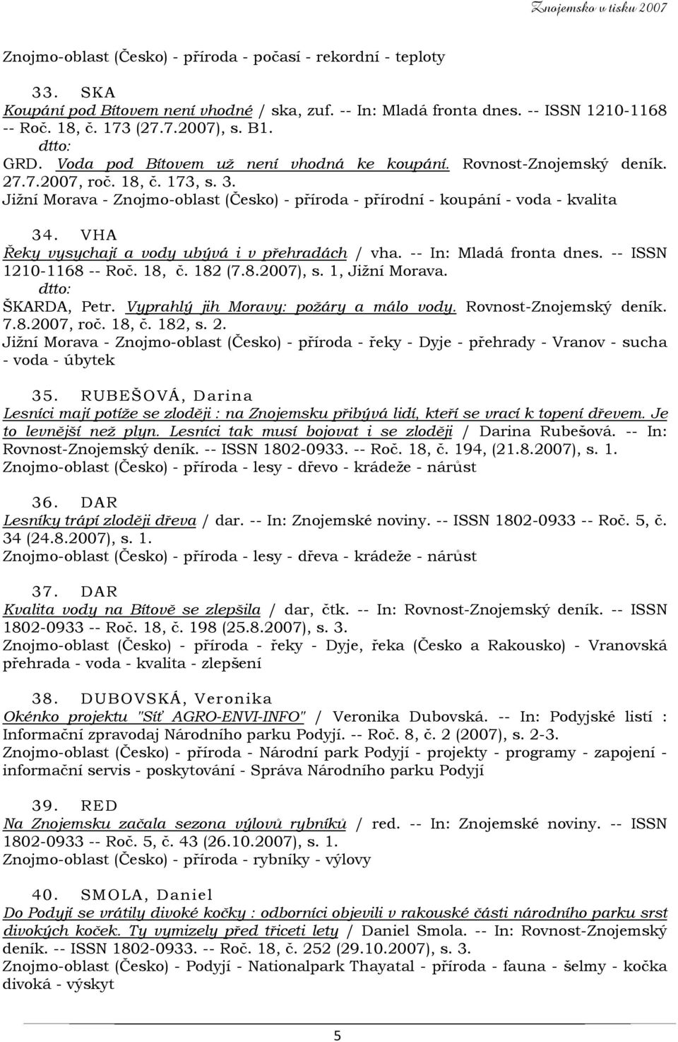 VHA Řeky vysychají a vody ubývá i v přehradách / vha. -- In: Mladá fronta dnes. -- ISSN 1210-1168 -- Roč. 18, č. 182 (7.8.2007), s. 1, Jižní Morava. ŠKARDA, Petr.