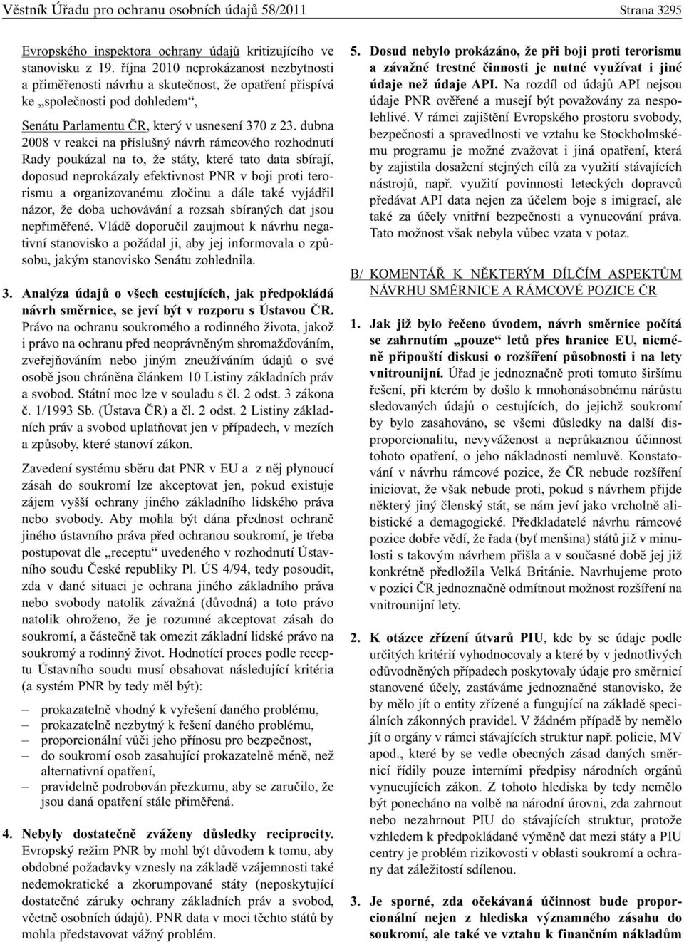 dubna 2008 v reakci na příslušný návrh rámcového rozhodnutí Rady poukázal na to, že státy, které tato data sbírají, doposud neprokázaly efektivnost PNR v boji proti terorismu a organizovanému zločinu