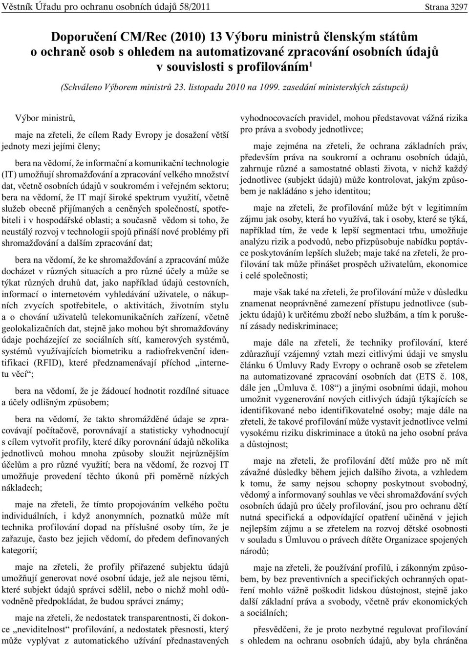 zasedání ministerských zástupců) Výbor ministrů, maje na zřeteli, že cílem Rady Evropy je dosažení větší jednoty mezi jejími členy; bera na vědomí, že informační a komunikační technologie (IT)