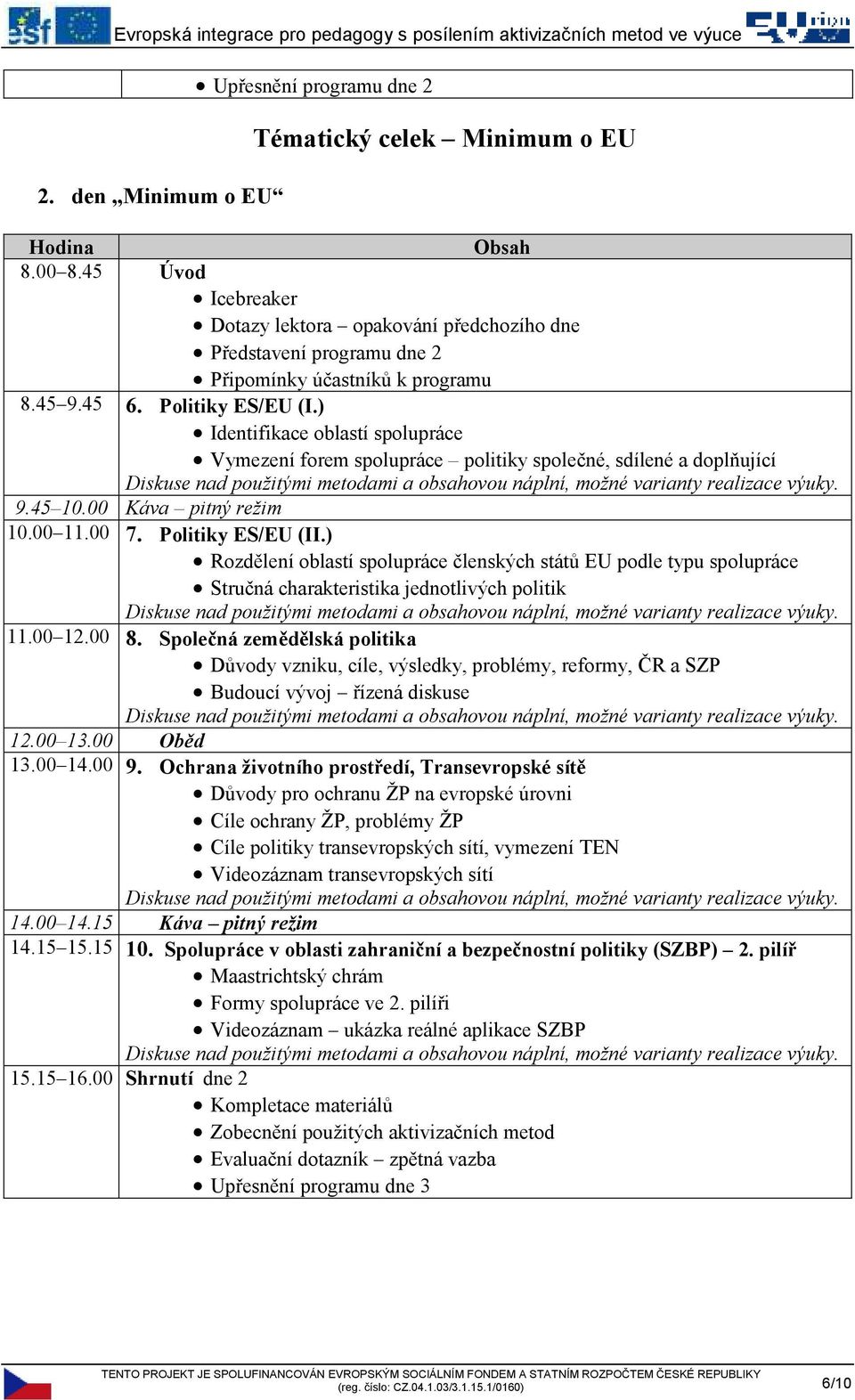 ) Identifikace oblastí spolupráce Vymezení forem spolupráce politiky společné, sdílené a doplňující 9.45 10.00 Káva pitný režim 10.00 11.00 7. Politiky ES/EU (II.