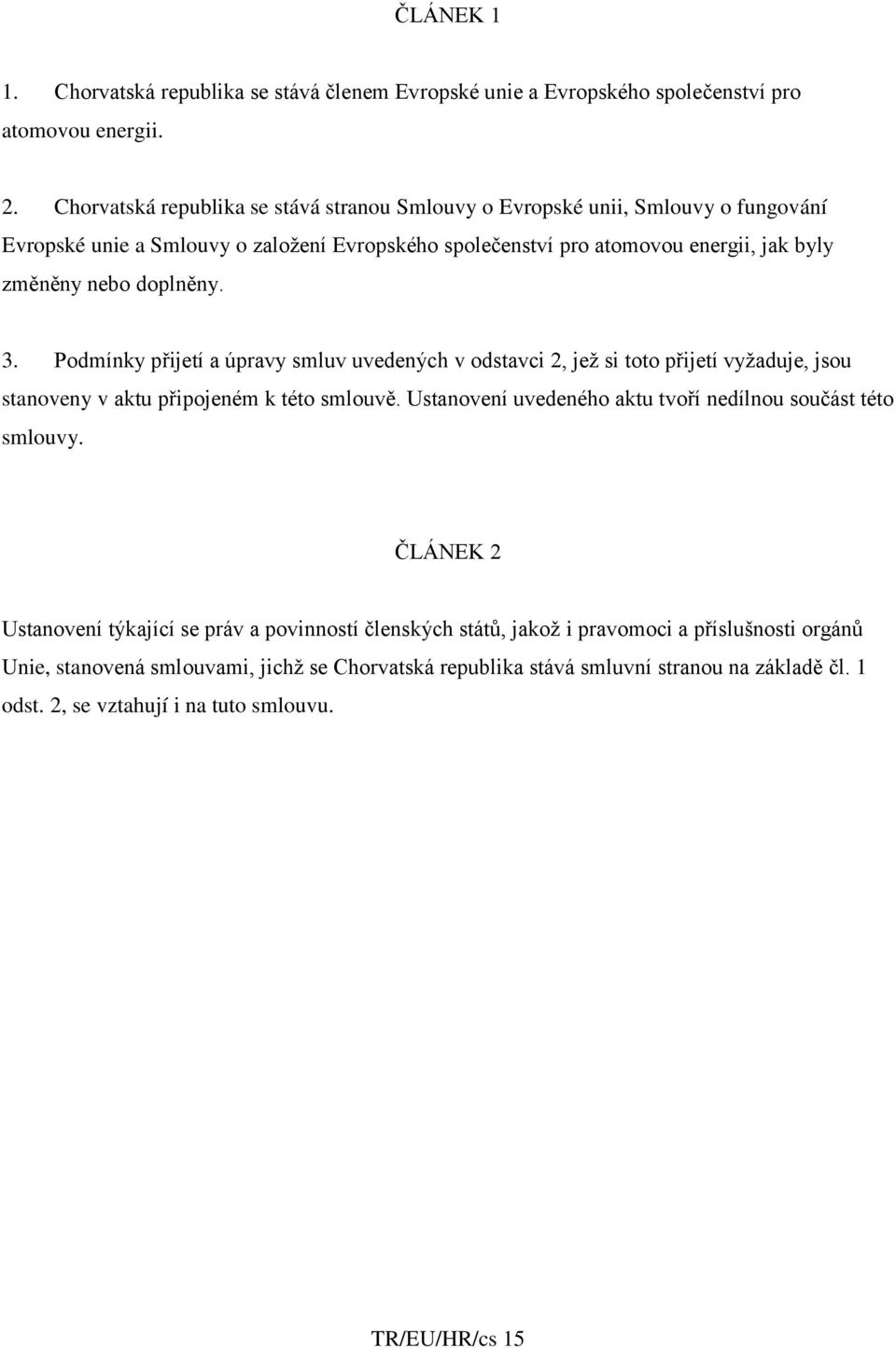 doplněny. 3. Podmínky přijetí a úpravy smluv uvedených v odstavci 2, jež si toto přijetí vyžaduje, jsou stanoveny v aktu připojeném k této smlouvě.