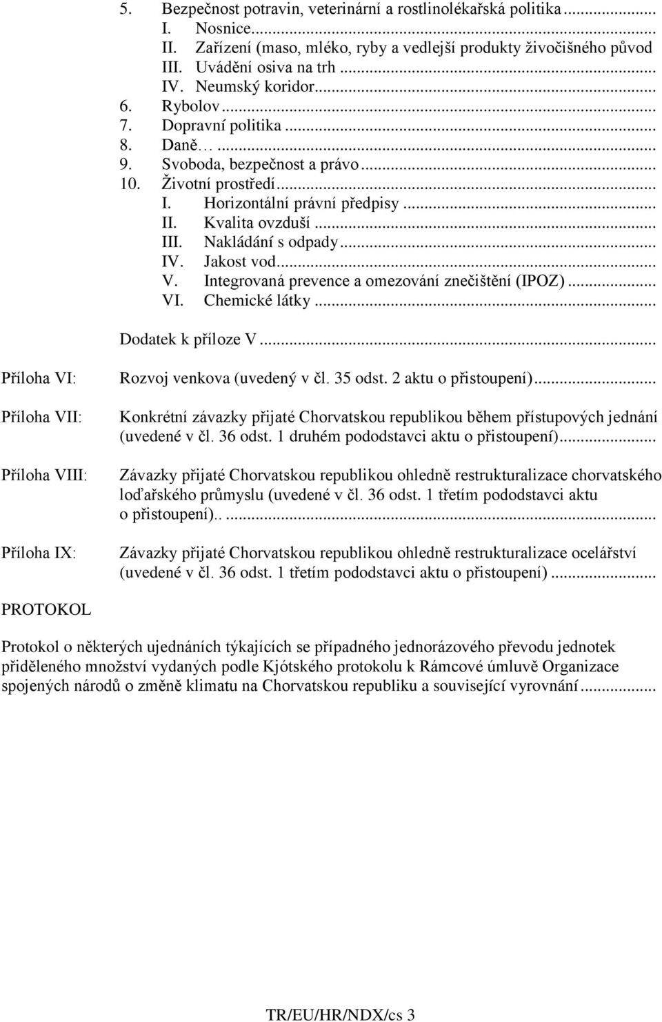 Jakost vod... V. Integrovaná prevence a omezování znečištění (IPOZ)... VI. Chemické látky... Dodatek k příloze V... Příloha VI: Rozvoj venkova (uvedený v čl. 35 odst. 2 aktu o přistoupení).