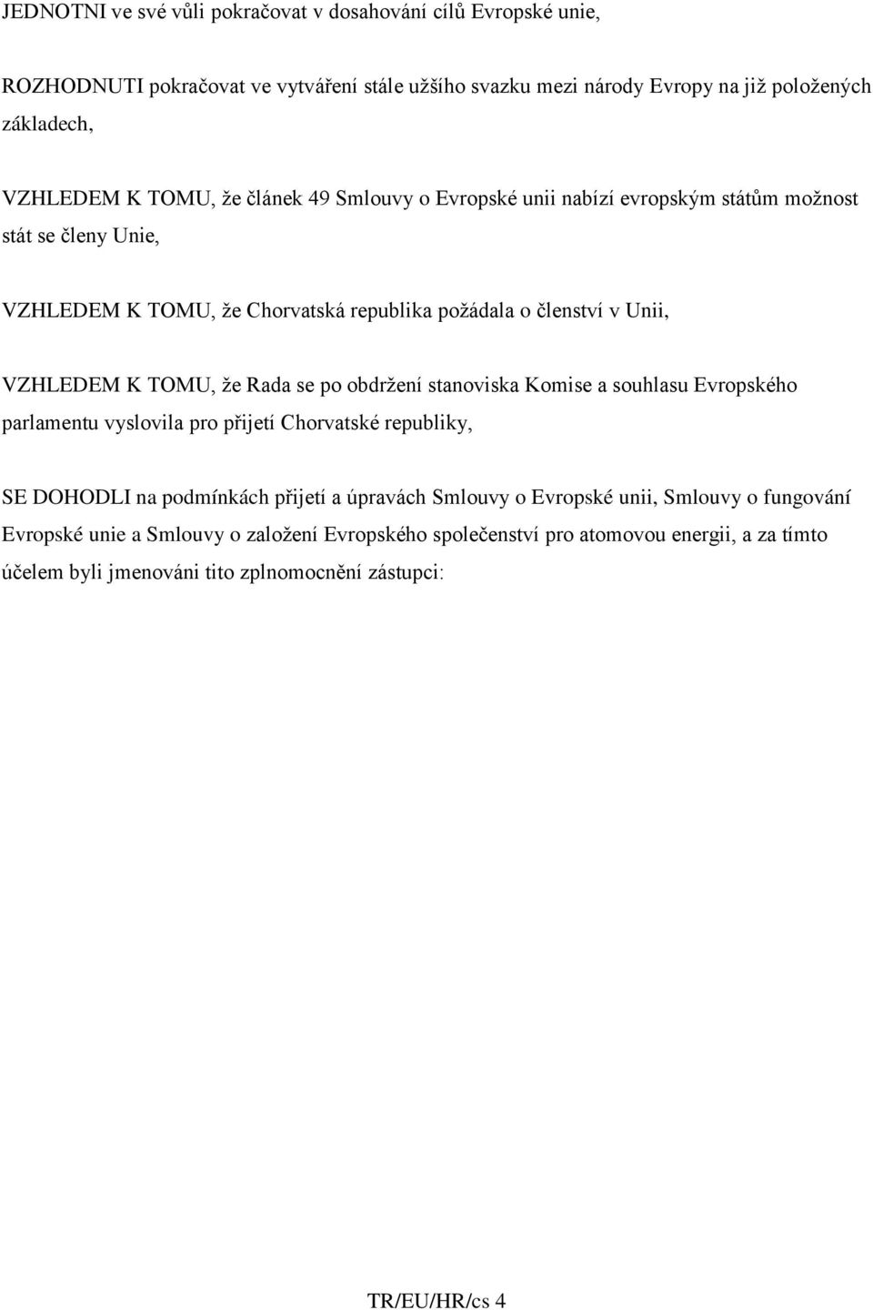 že Rada se po obdržení stanoviska Komise a souhlasu Evropského parlamentu vyslovila pro přijetí Chorvatské republiky, SE DOHODLI na podmínkách přijetí a úpravách Smlouvy o Evropské