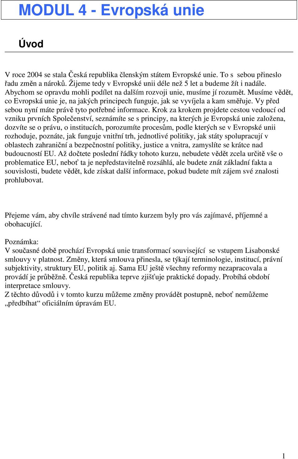 Musíme vědět, co Evropská unie je, na jakých principech funguje, jak se vyvíjela a kam směřuje. Vy před sebou nyní máte právě tyto potřebné informace.