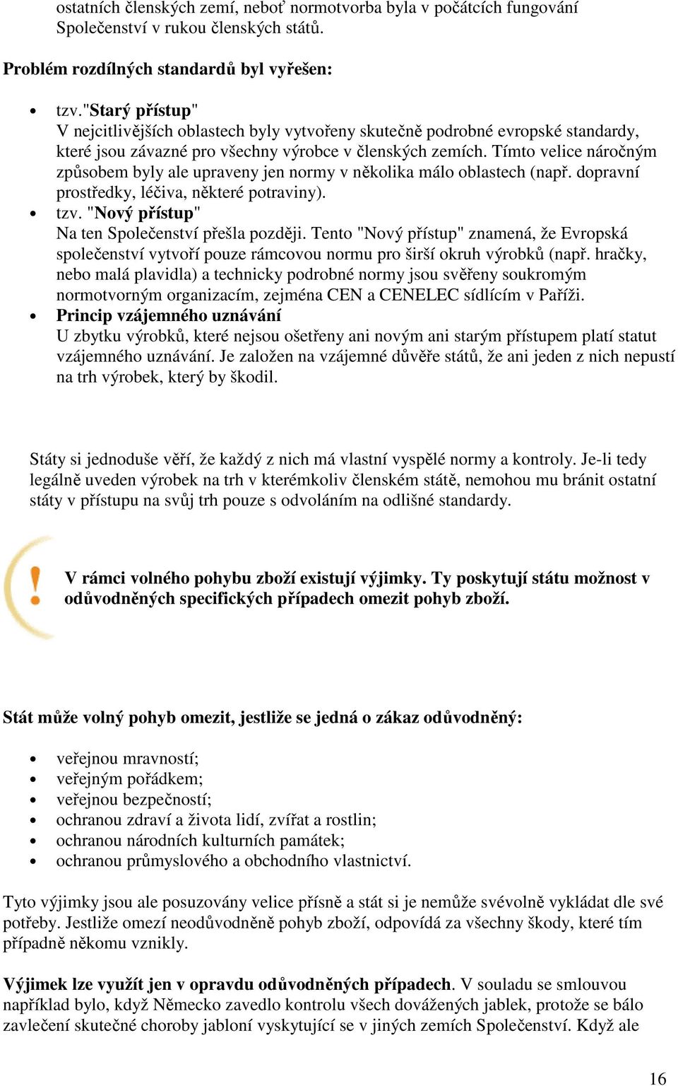 Tímto velice náročným způsobem byly ale upraveny jen normy v několika málo oblastech (např. dopravní prostředky, léčiva, některé potraviny). tzv. "Nový přístup" Na ten Společenství přešla později.