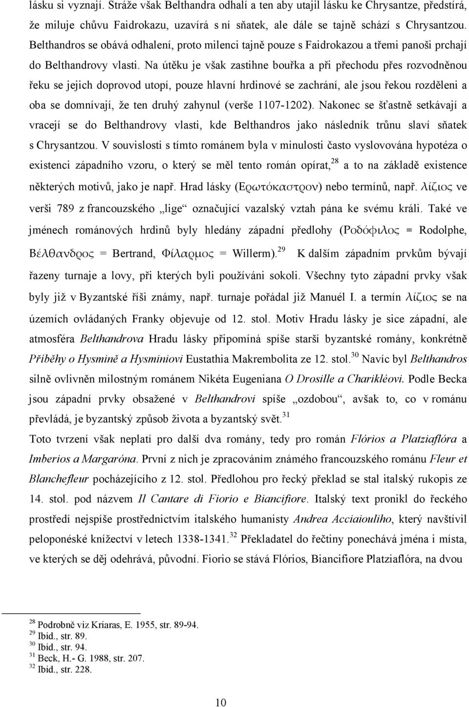 Na útěku je však zastihne bouřka a při přechodu přes rozvodněnou řeku se jejich doprovod utopí, pouze hlavní hrdinové se zachrání, ale jsou řekou rozděleni a oba se domnívají, že ten druhý zahynul