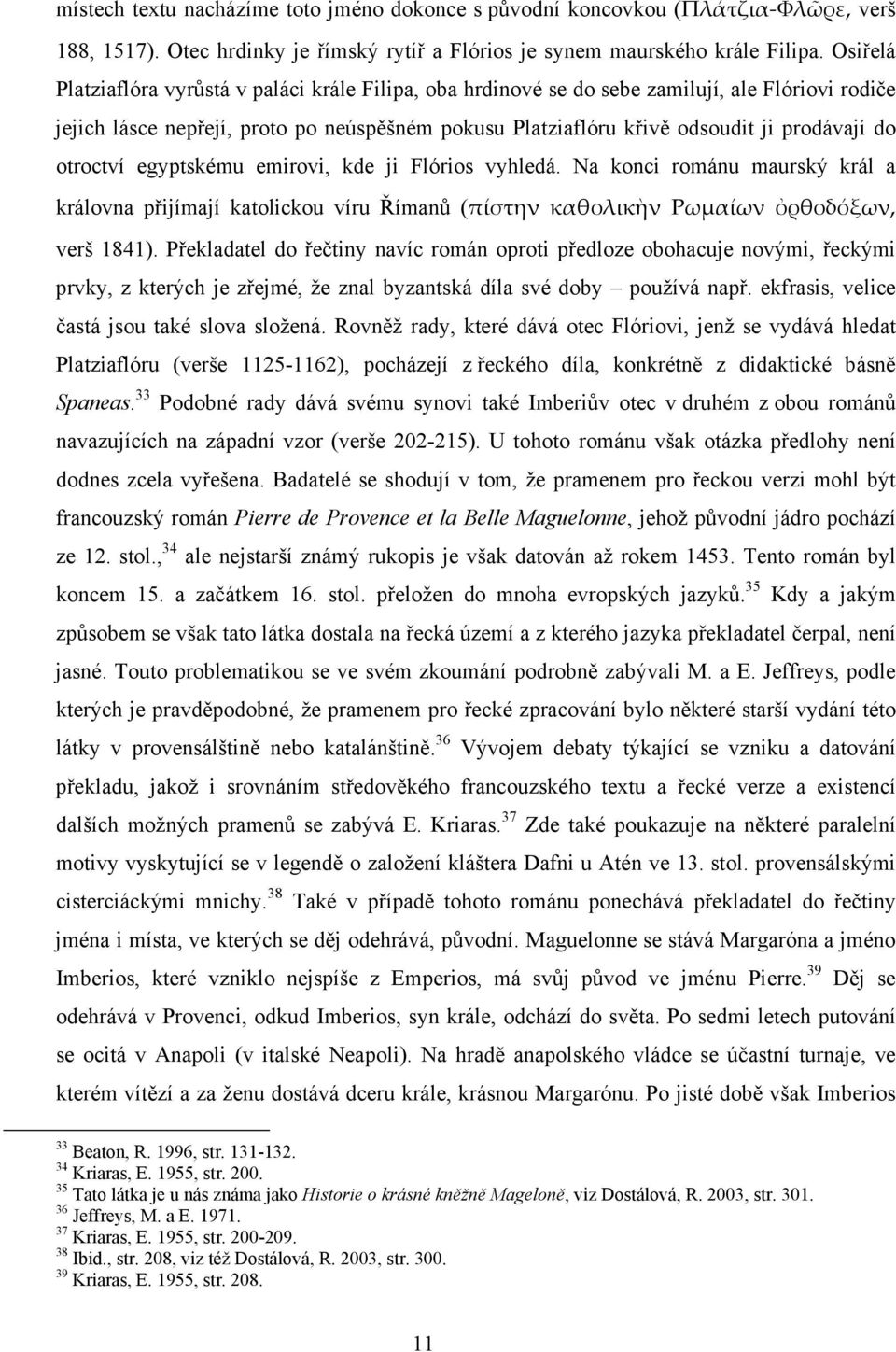 otroctví egyptskému emirovi, kde ji Flórios vyhledá. Na konci románu maurský král a královna přijímají katolickou víru Římanů (πίστην καθολικὴν Ρωμαίων ὀρθοδόξων, verš 1841).