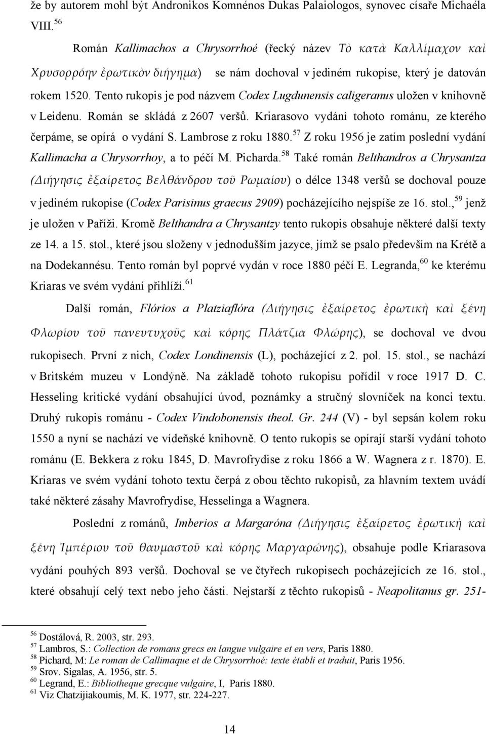 Tento rukopis je pod názvem Codex Lugdunensis caligeranus uložen v knihovně v Leidenu. Román se skládá z 2607 veršů. Kriarasovo vydání tohoto románu, ze kterého čerpáme, se opírá o vydání S.