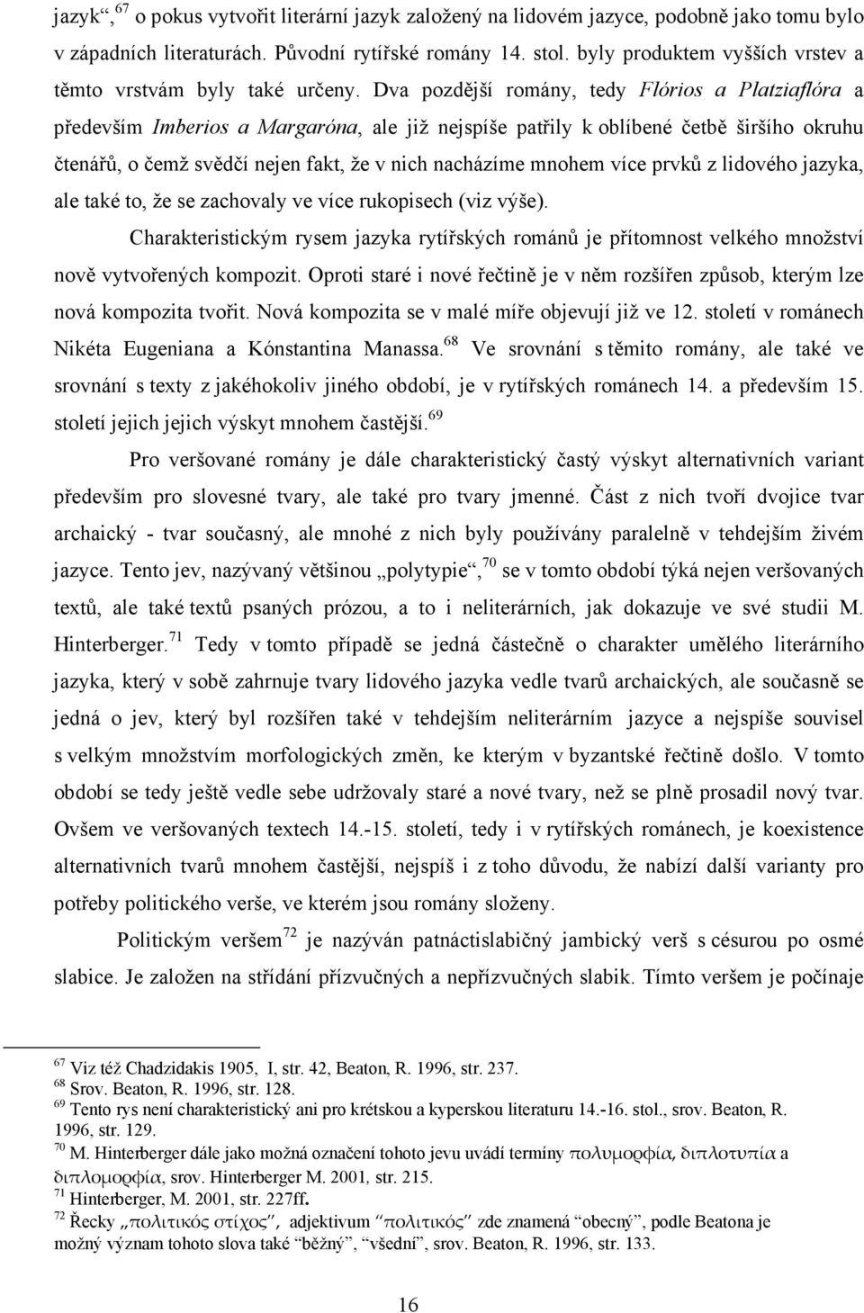 Dva pozdější romány, tedy Flórios a Platziaflóra a především Imberios a Margaróna, ale již nejspíše patřily k oblíbené četbě širšího okruhu čtenářů, o čemž svědčí nejen fakt, že v nich nacházíme