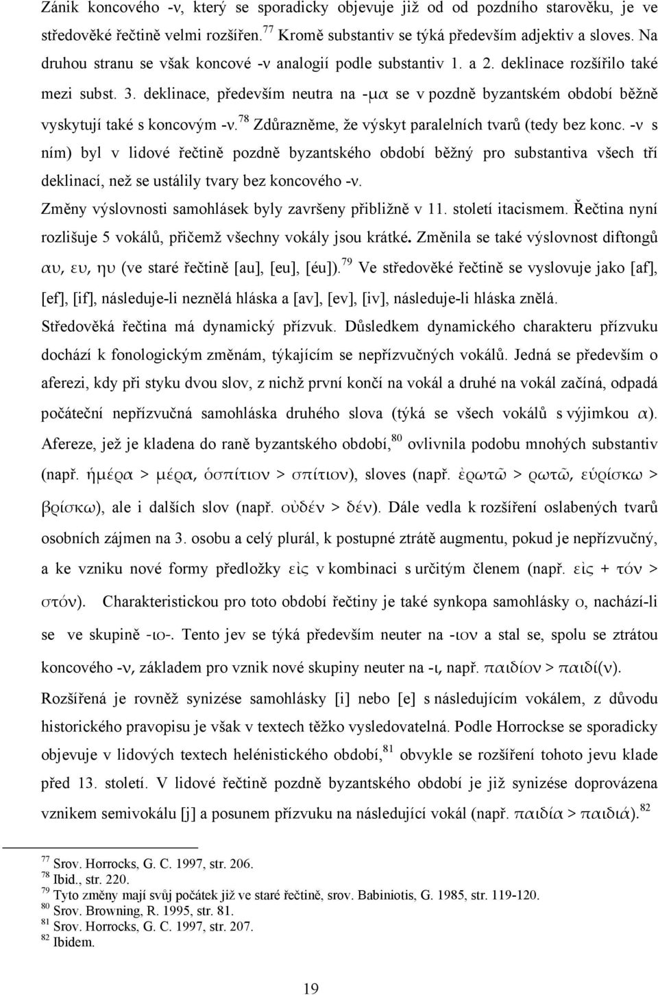 deklinace, především neutra na -μα se v pozdně byzantském období běžně vyskytují také s koncovým -ν. 78 Zdůrazněme, že výskyt paralelních tvarů (tedy bez konc.